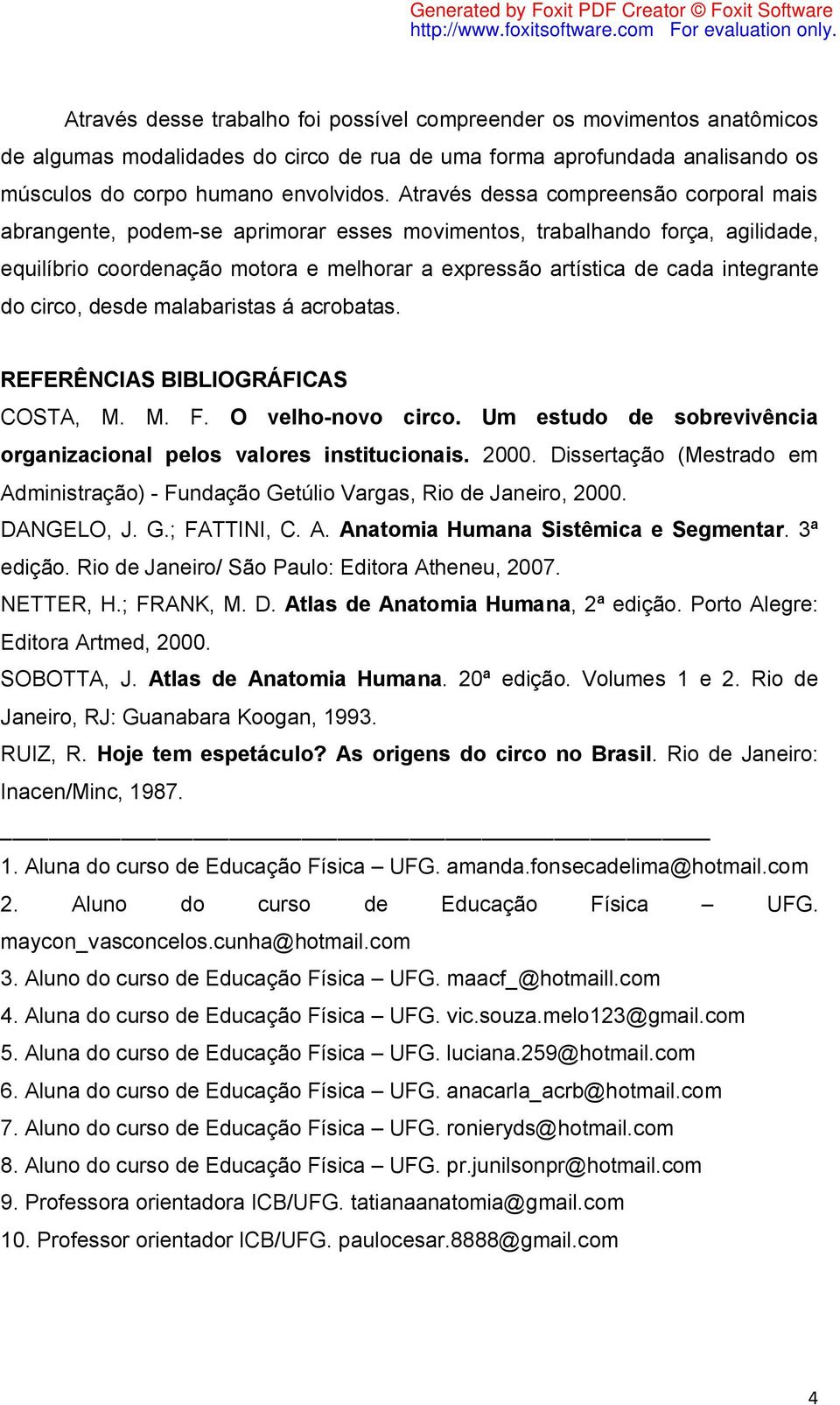 integrante do circo, desde malabaristas á acrobatas. REFERÊNCIAS BIBLIOGRÁFICAS COSTA, M. M. F. O velho-novo circo. Um estudo de sobrevivência organizacional pelos valores institucionais. 2000.