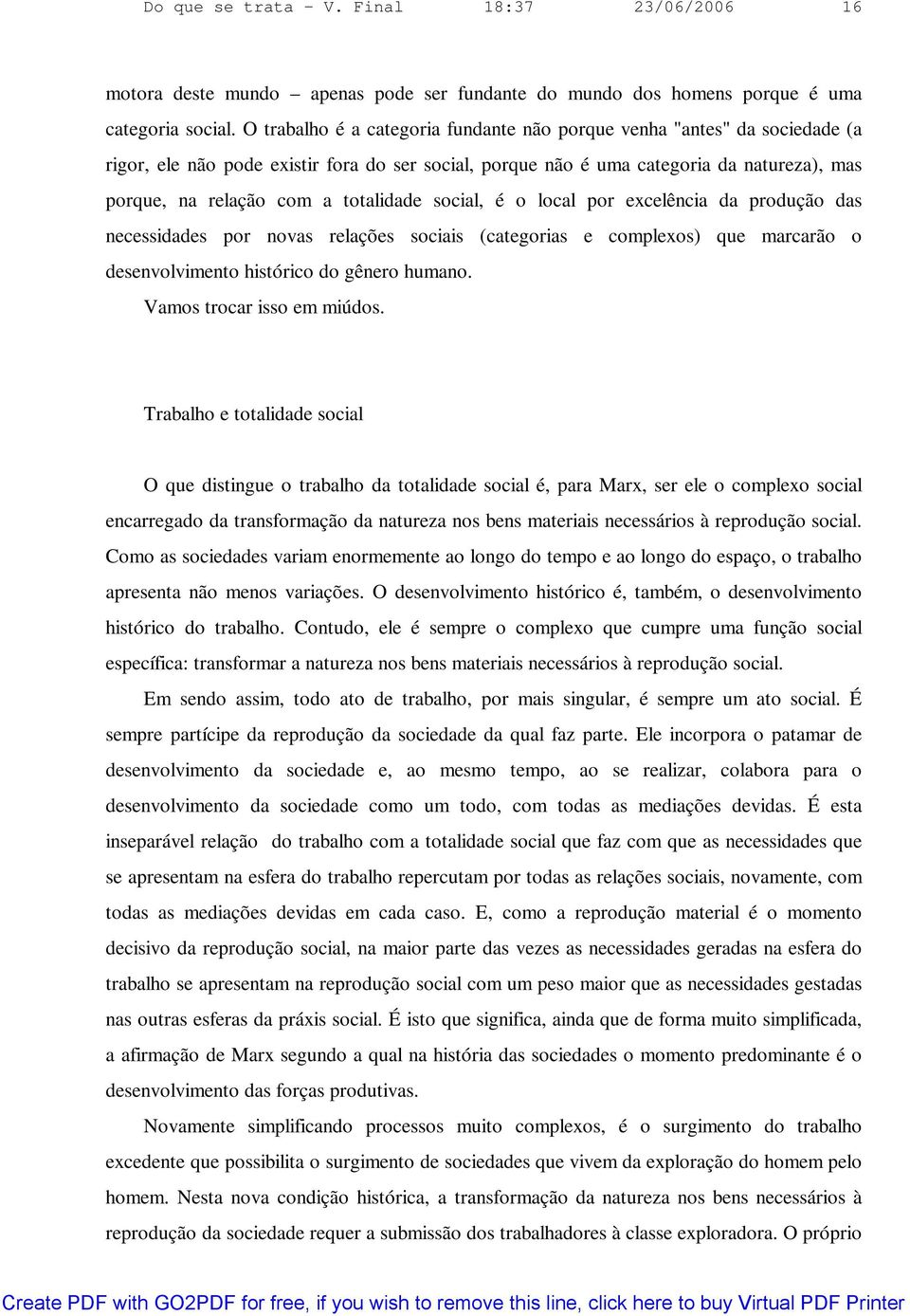 totalidade social, é o local por excelência da produção das necessidades por novas relações sociais (categorias e complexos) que marcarão o desenvolvimento histórico do gênero humano.