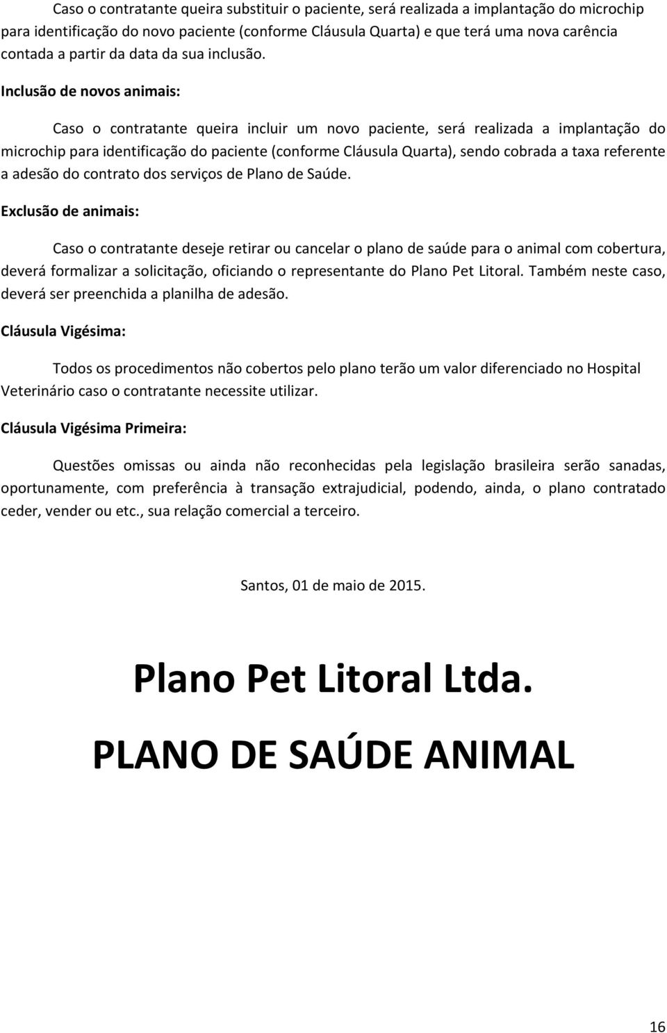 Inclusão de novos animais: Caso o contratante queira incluir um novo paciente, será realizada a implantação do microchip para identificação do paciente (conforme Cláusula Quarta), sendo cobrada a