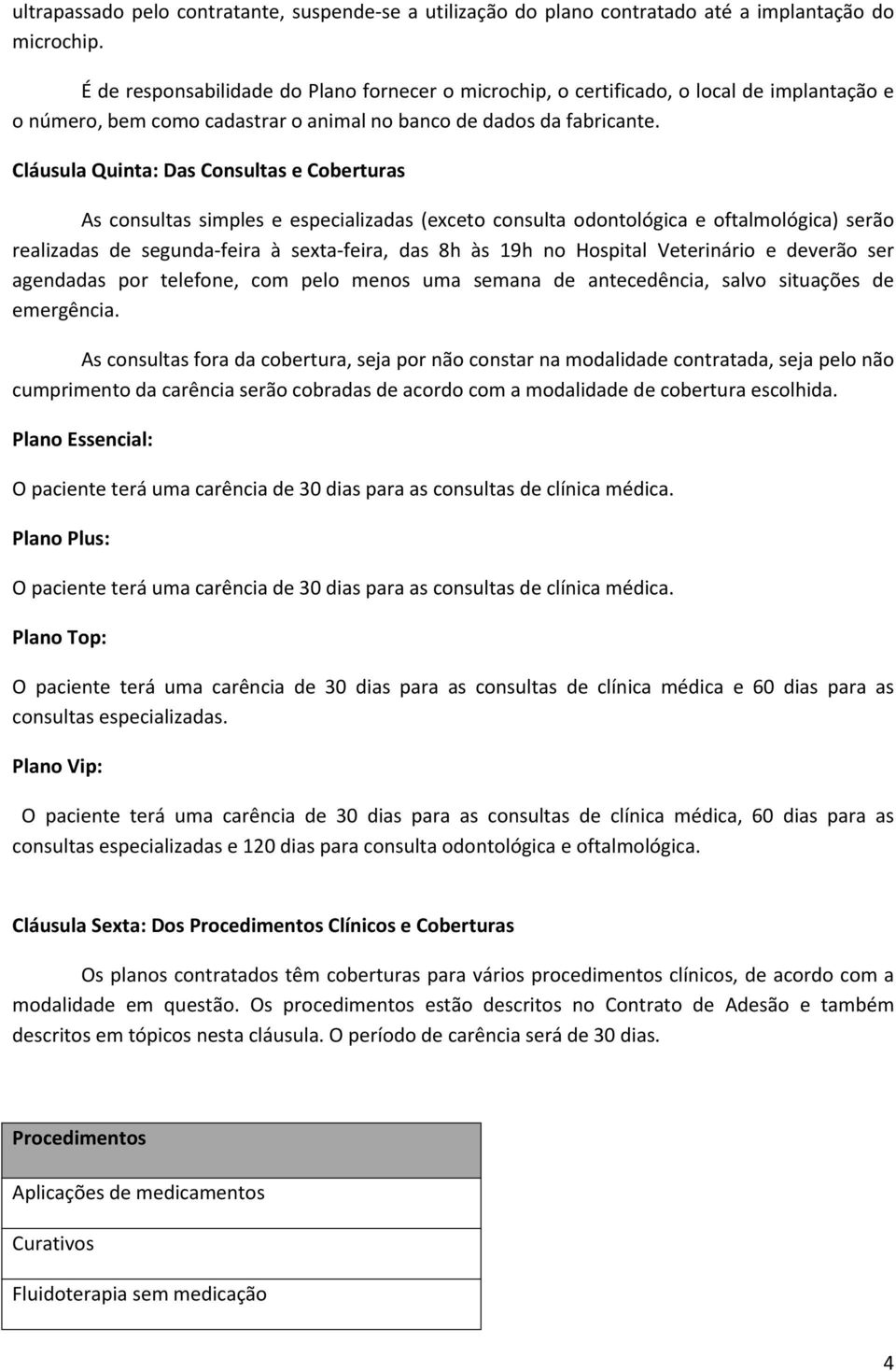 Cláusula Quinta: Das Consultas e Coberturas As consultas simples e especializadas (exceto consulta odontológica e oftalmológica) serão realizadas de segunda feira à sexta feira, das 8h às 19h no