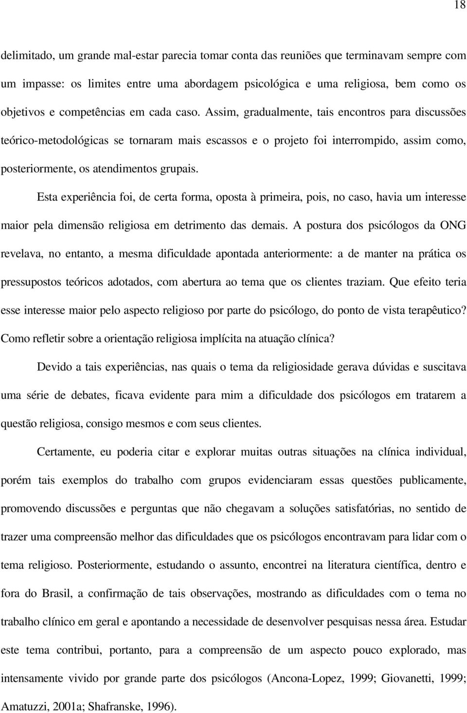 Assim, gradualmente, tais encontros para discussões teórico-metodológicas se tornaram mais escassos e o projeto foi interrompido, assim como, posteriormente, os atendimentos grupais.