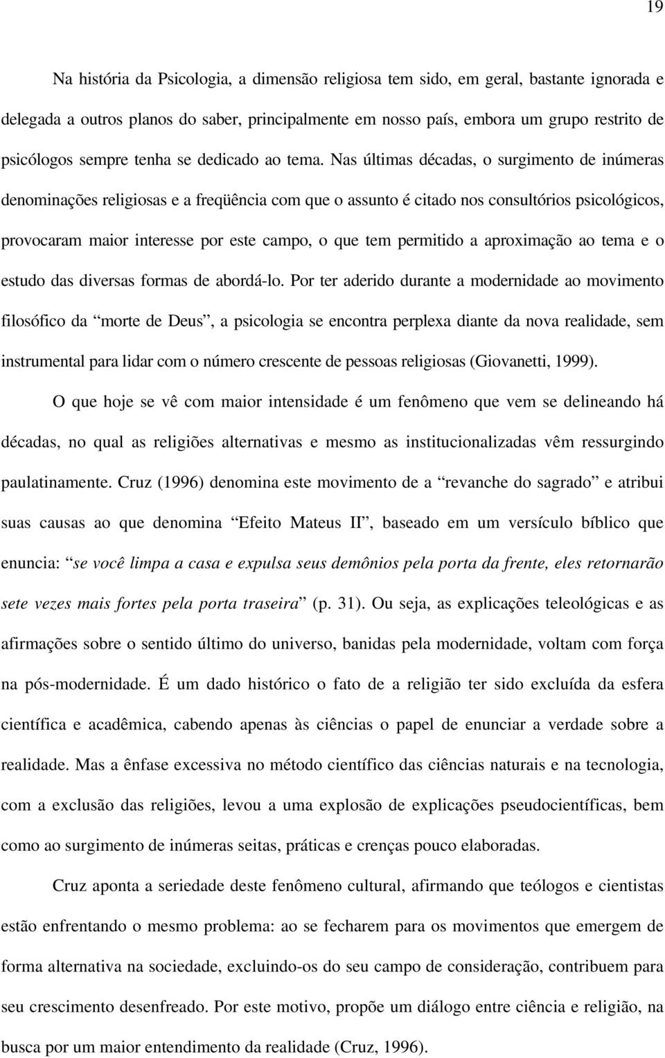 Nas últimas décadas, o surgimento de inúmeras denominações religiosas e a freqüência com que o assunto é citado nos consultórios psicológicos, provocaram maior interesse por este campo, o que tem