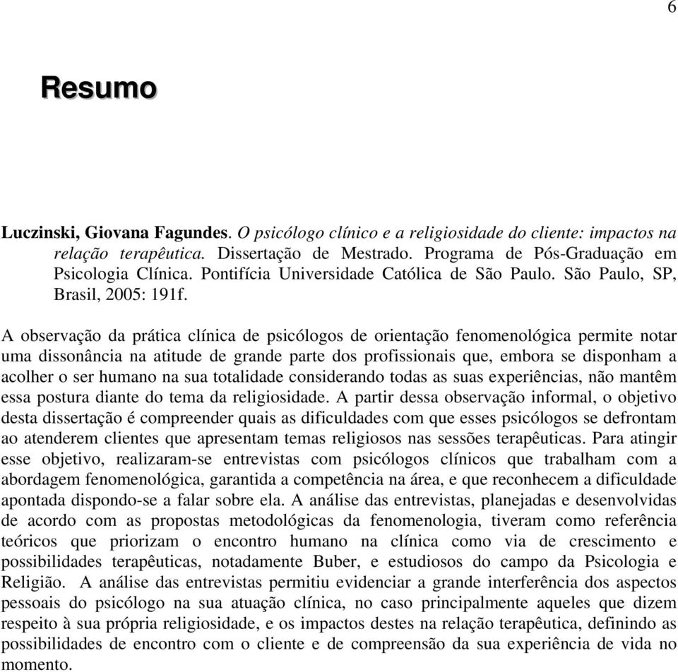 A observação da prática clínica de psicólogos de orientação fenomenológica permite notar uma dissonância na atitude de grande parte dos profissionais que, embora se disponham a acolher o ser humano