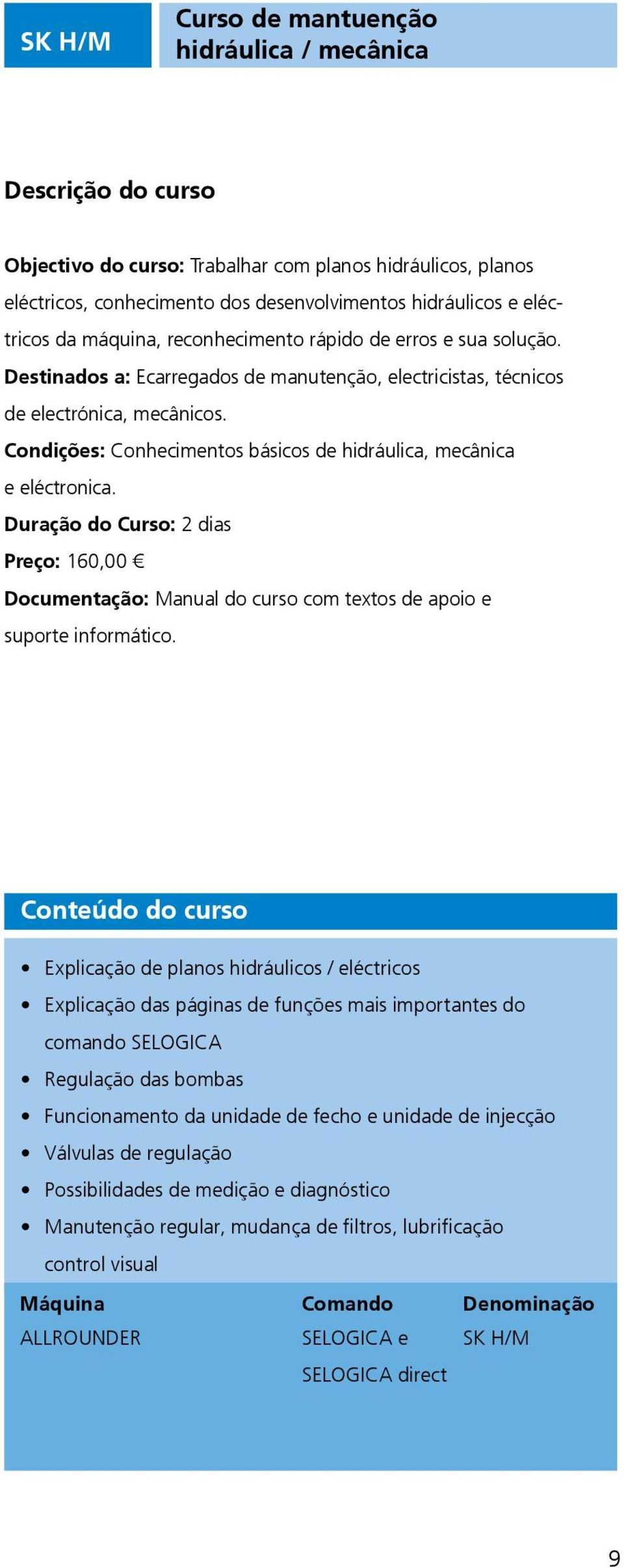 Condições: Conhecimentos básicos de hidráulica, mecânica e eléctronica. Duração do Curso: 2 dias Preço: 160,00 Documentação: Manual do curso com textos de apoio e suporte informático.