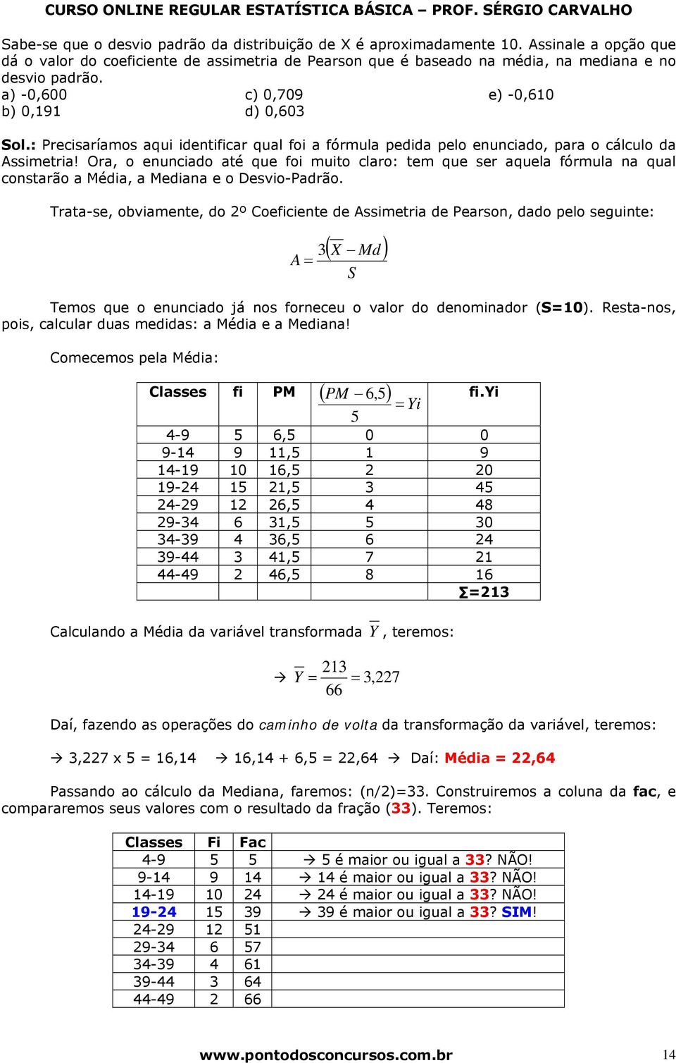 Ora, o euciado até que foi muito claro: tem que ser aquela fórmula a qual costarão a Média, a Mediaa e o Desvio-Padrão.