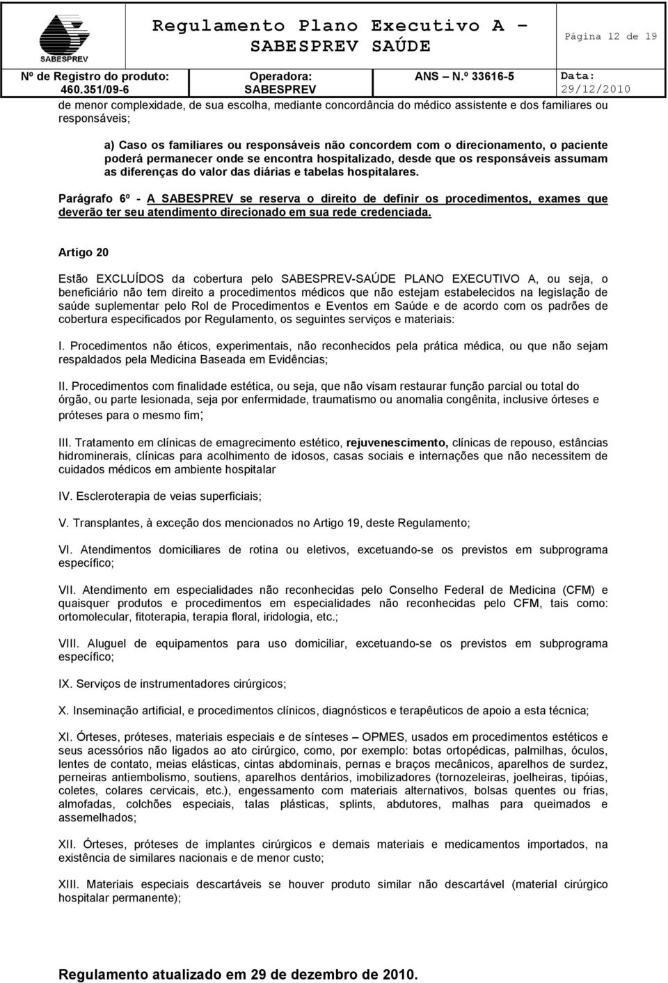 Parágrafo 6º - A se reserva o direito de definir os procedimentos, exames que deverão ter seu atendimento direcionado em sua rede credenciada.