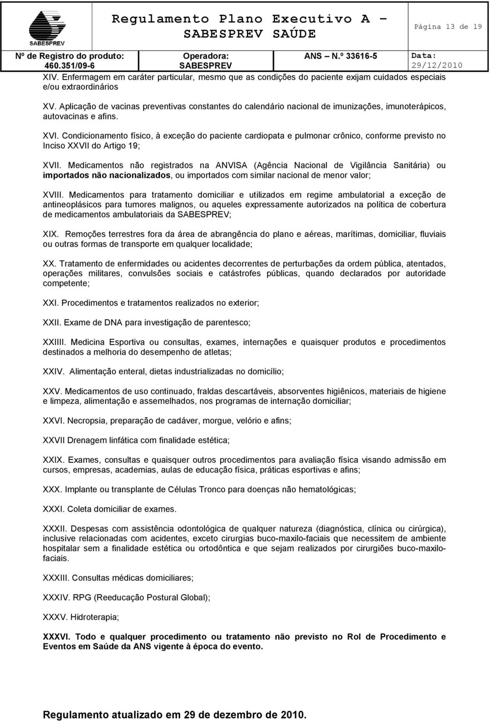 Condicionamento físico, à exceção do paciente cardiopata e pulmonar crônico, conforme previsto no Inciso XXVII do Artigo 19; XVII.