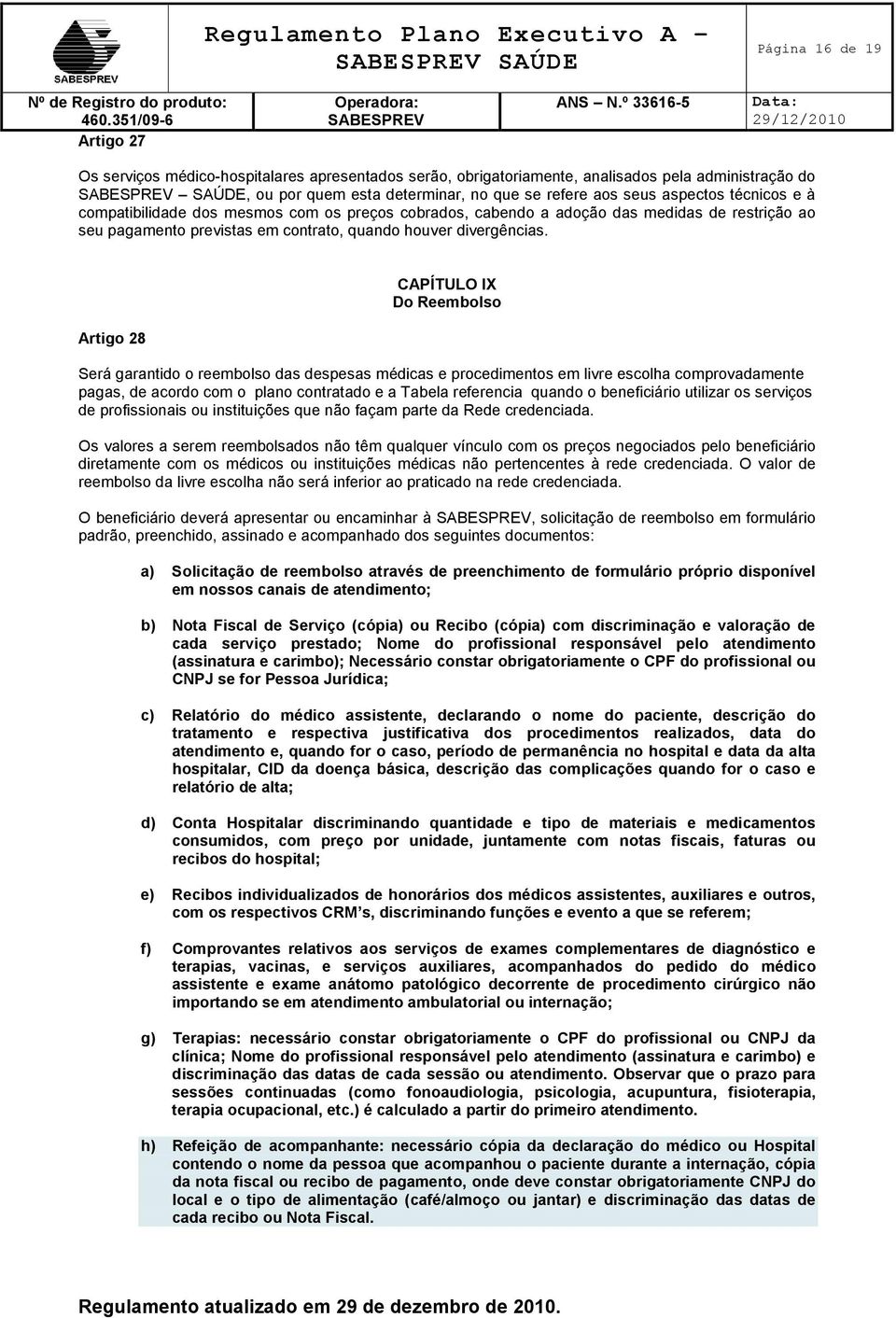 Artigo 28 CAPÍTULO IX Do Reembolso Será garantido o reembolso das despesas médicas e procedimentos em livre escolha comprovadamente pagas, de acordo com o plano contratado e a Tabela referencia