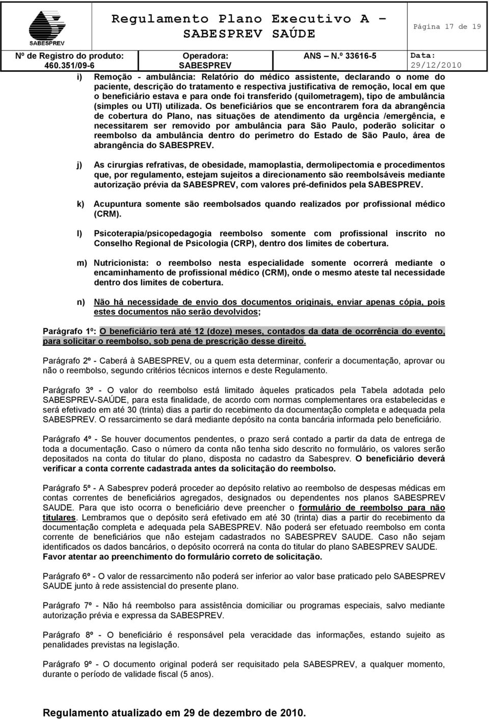 Os beneficiários que se encontrarem fora da abrangência de cobertura do Plano, nas situações de atendimento da urgência /emergência, e necessitarem ser removido por ambulância para São Paulo, poderão