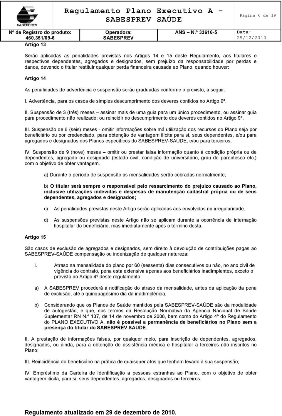 conforme o previsto, a seguir: I. Advertência, para os casos de simples descumprimento dos deveres contidos no Artigo 9º. II.