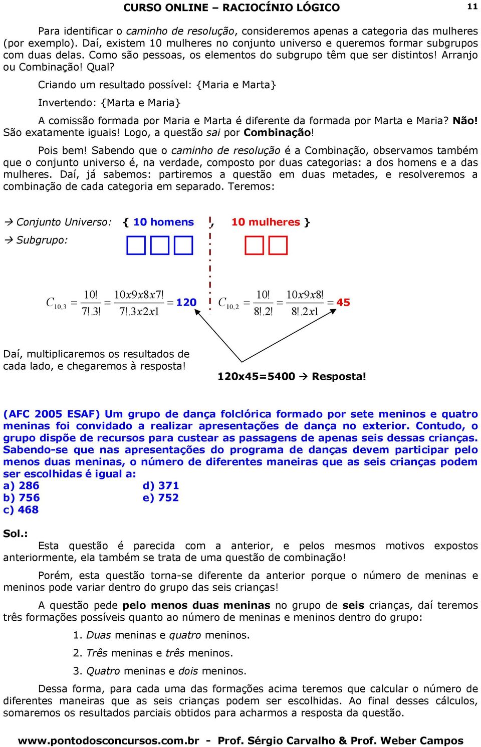 Criando um resultado possível: {Maria e Marta} Invertendo: {Marta e Maria} A comissão formada por Maria e Marta é diferente da formada por Marta e Maria? Não! São exatamente iguais!