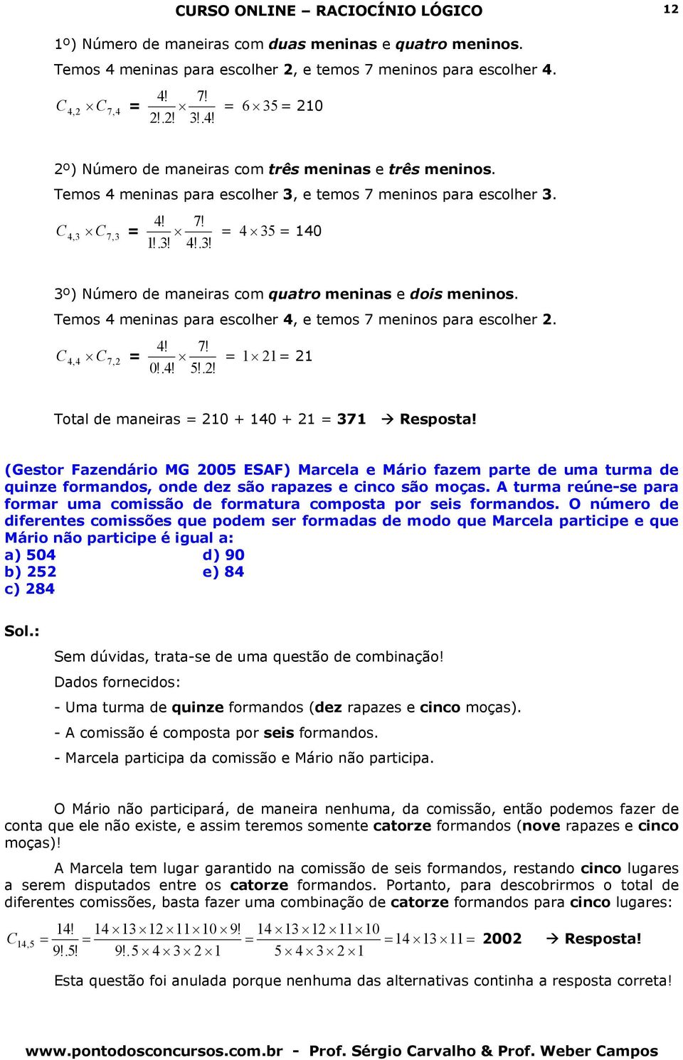 Temos 4 meninas para escolher 4, e temos 7 meninos para escolher 2. C = 4,4 C7,2 4! 7! = 1 21= 21 0!.4! 5!.2! Total de maneiras = 210 + 140 + 21 = 371 Resposta!