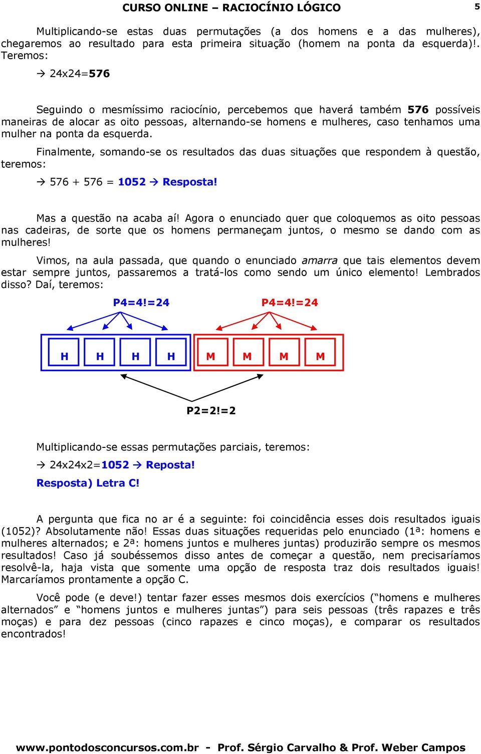 ponta da esquerda. Finalmente, somando-se os resultados das duas situações que respondem à questão, teremos: 576 + 576 = 1052 Resposta! Mas a questão na acaba aí!