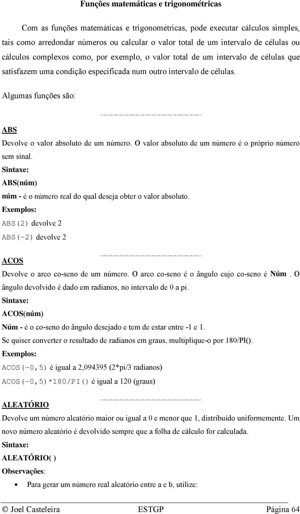 Algumas funções são: ABS Devolve o valor absoluto de um número. O valor absoluto de um número é o próprio número sem sinal. ABS(núm) núm - é o número real do qual deseja obter o valor absoluto.