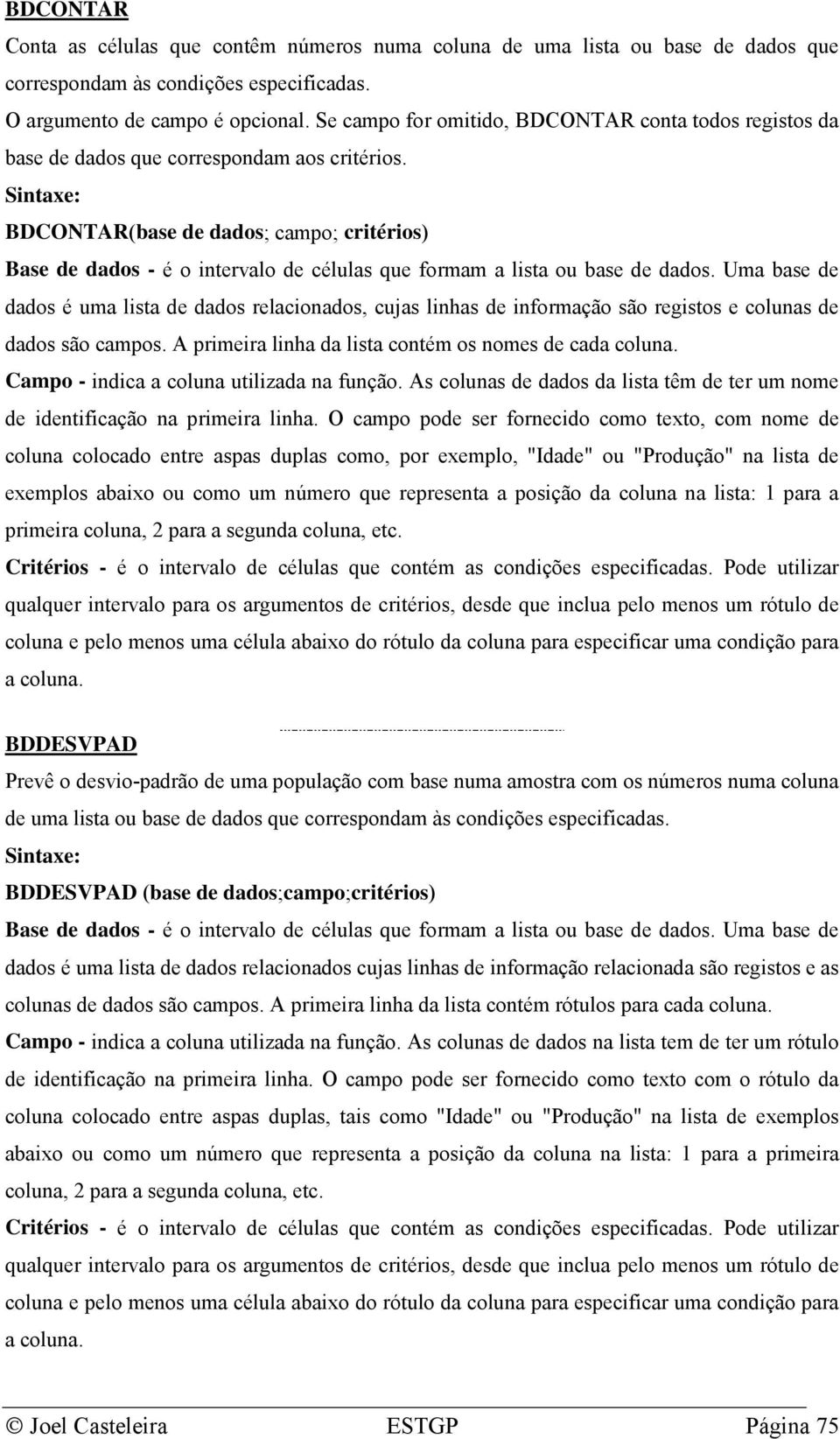 BDCONTAR(base de dados; campo; critérios) Base de dados - é o intervalo de células que formam a lista ou base de dados.