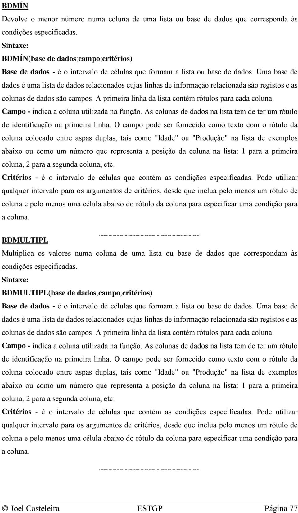 Uma base de dados é uma lista de dados relacionados cujas linhas de informação relacionada são registos e as colunas de dados são campos. A primeira linha da lista contém rótulos para cada coluna.