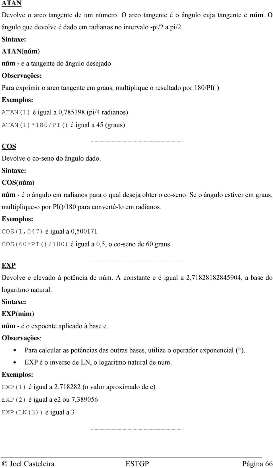 ATAN(1) é igual a 0,785398 (pi/4 radianos) ATAN(1)*180/PI() é igual a 45 (graus) COS Devolve o co-seno do ângulo dado. COS(núm) núm - é o ângulo em radianos para o qual deseja obter o co-seno.