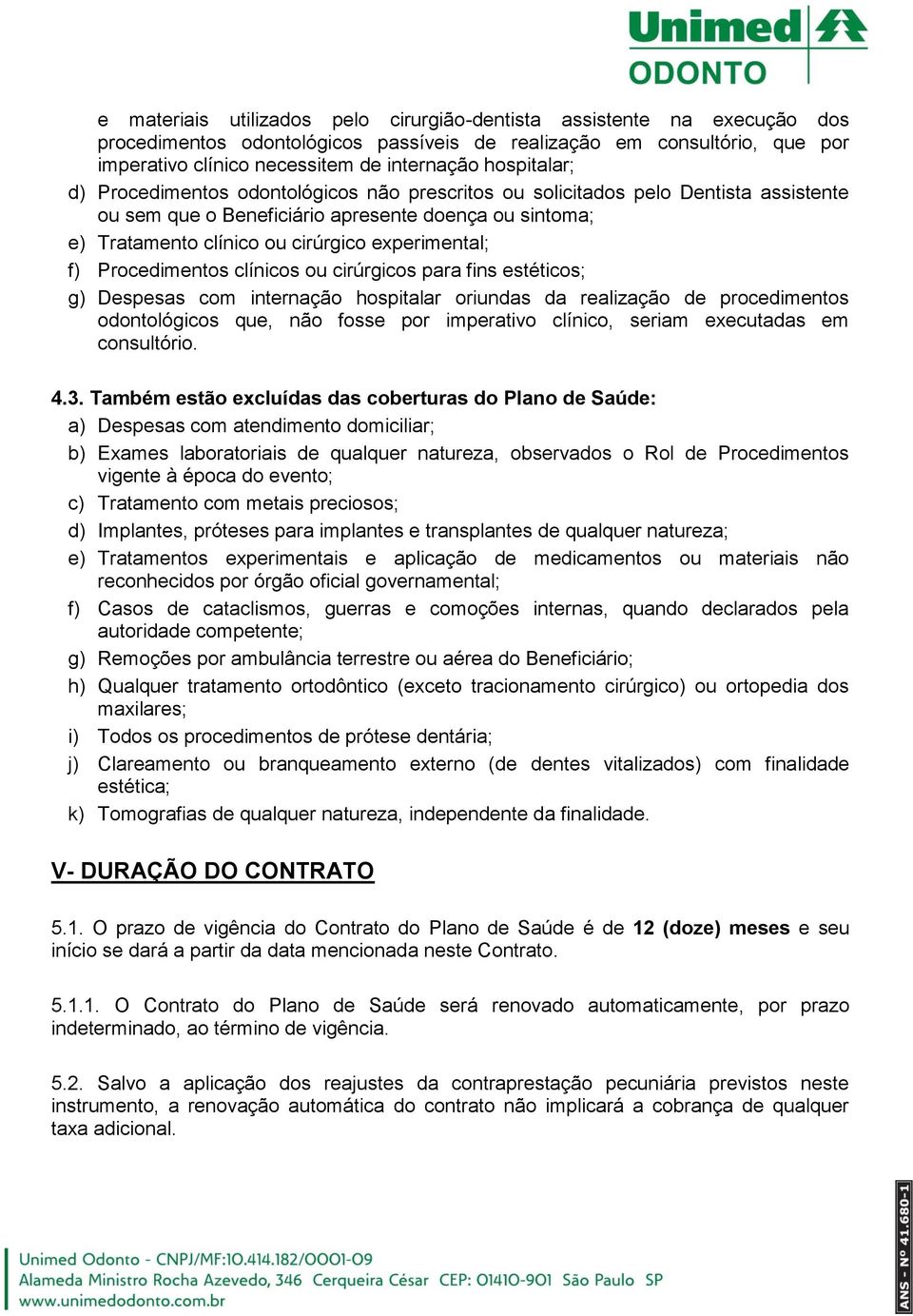 experimental; f) Procedimentos clínicos ou cirúrgicos para fins estéticos; g) Despesas com internação hospitalar oriundas da realização de procedimentos odontológicos que, não fosse por imperativo