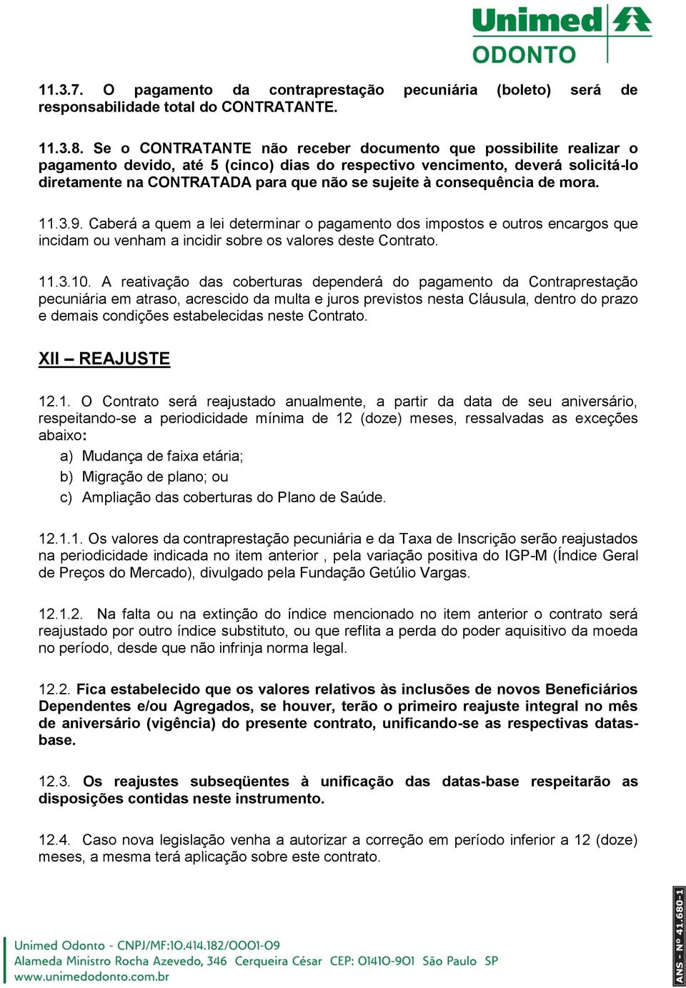 consequência de mora. 11.3.9. Caberá a quem a lei determinar o pagamento dos impostos e outros encargos que incidam ou venham a incidir sobre os valores deste Contrato. 11.3.10.