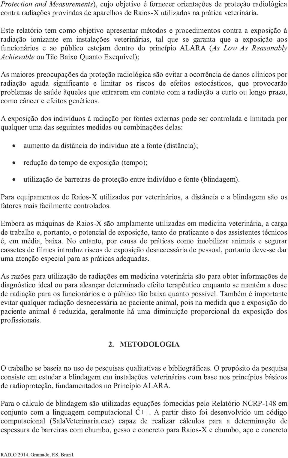 público estejam dentro do princípio ALARA (As Low As Reasonably Achievable ou Tão Baixo Quanto Exequível); As maiores preocupações da proteção radiológica são evitar a ocorrência de danos clínicos