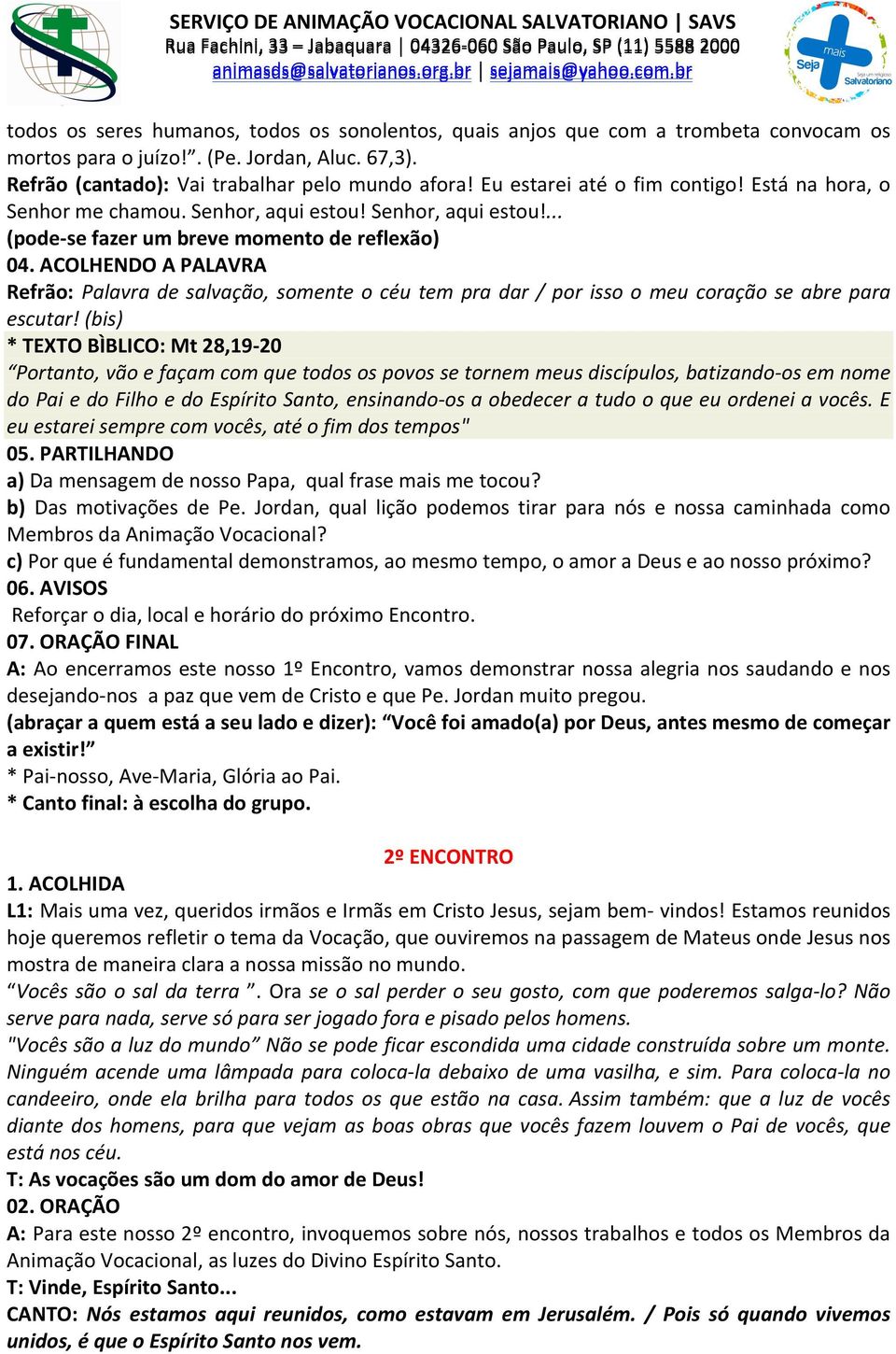 ACOLHENDO A PALAVRA Refrão: Palavra de salvação, somente o céu tem pra dar / por isso o meu coração se abre para escutar!