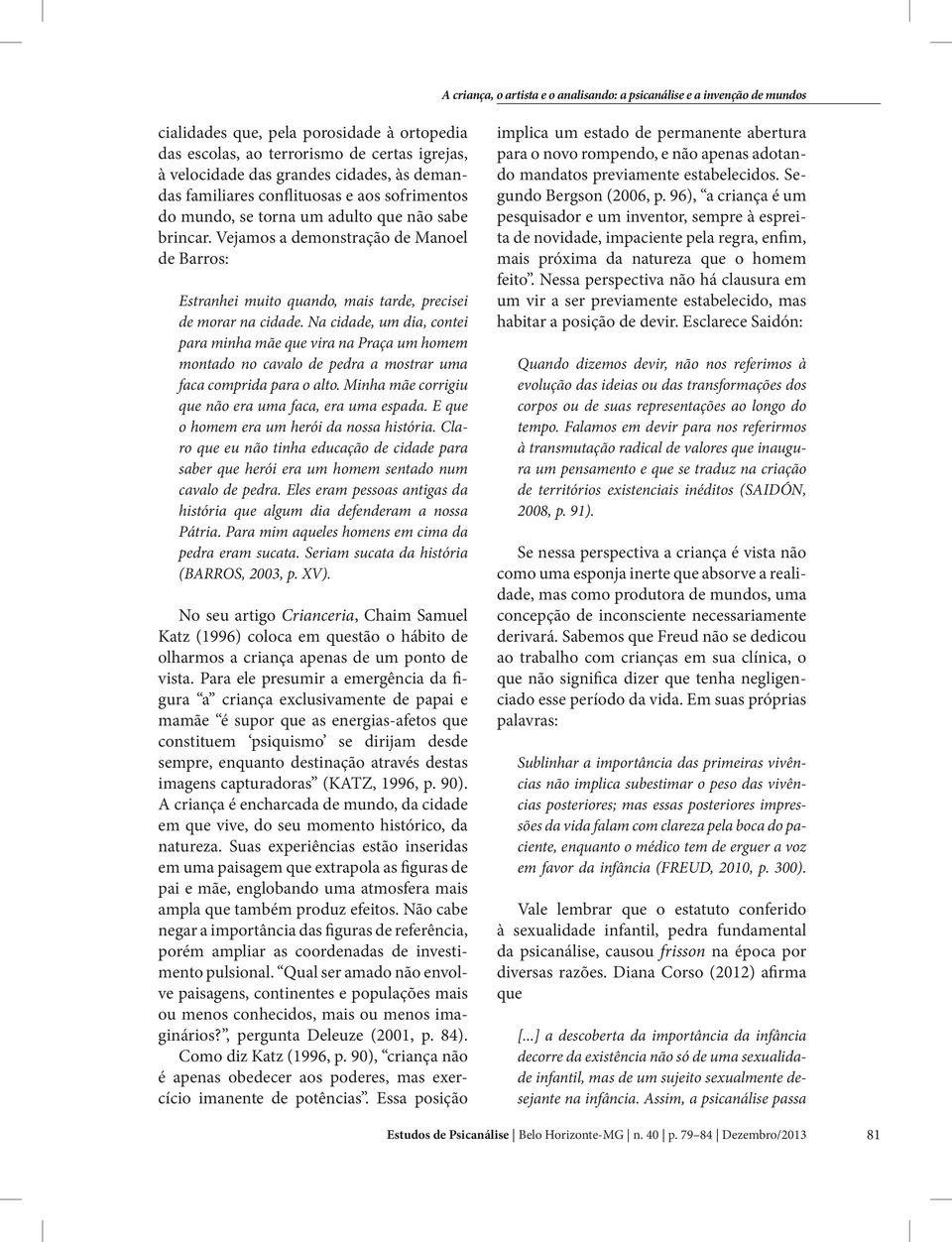 Na cidade, um dia, contei para minha mãe que vira na Praça um homem montado no cavalo de pedra a mostrar uma faca comprida para o alto. Minha mãe corrigiu que não era uma faca, era uma espada.