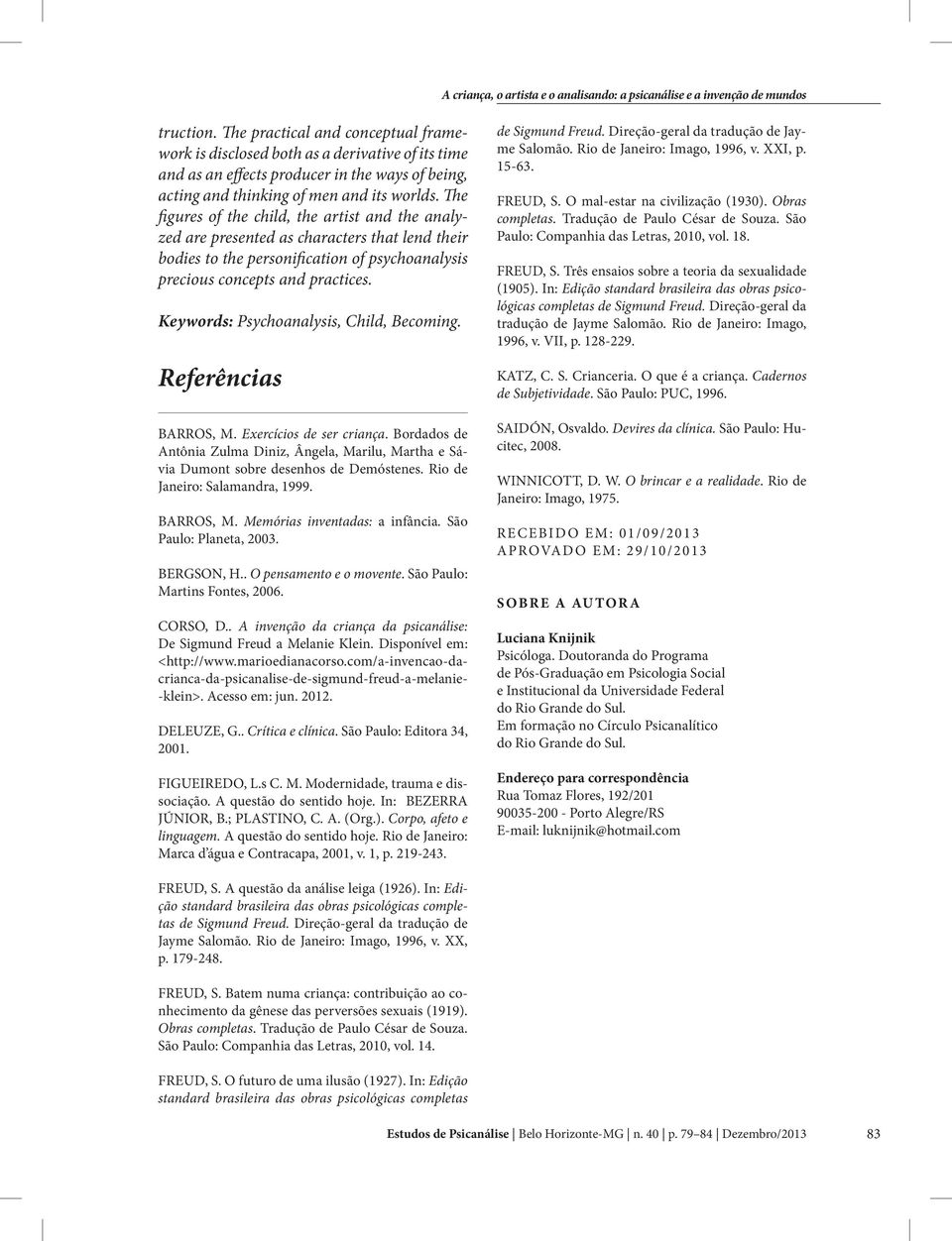 Keywords: Psychoanalysis, Child, Becoming. Referências BARROS, M. Exercícios de ser criança. Bordados de Antônia Zulma Diniz, Ângela, Marilu, Martha e Sávia Dumont sobre desenhos de Demóstenes.