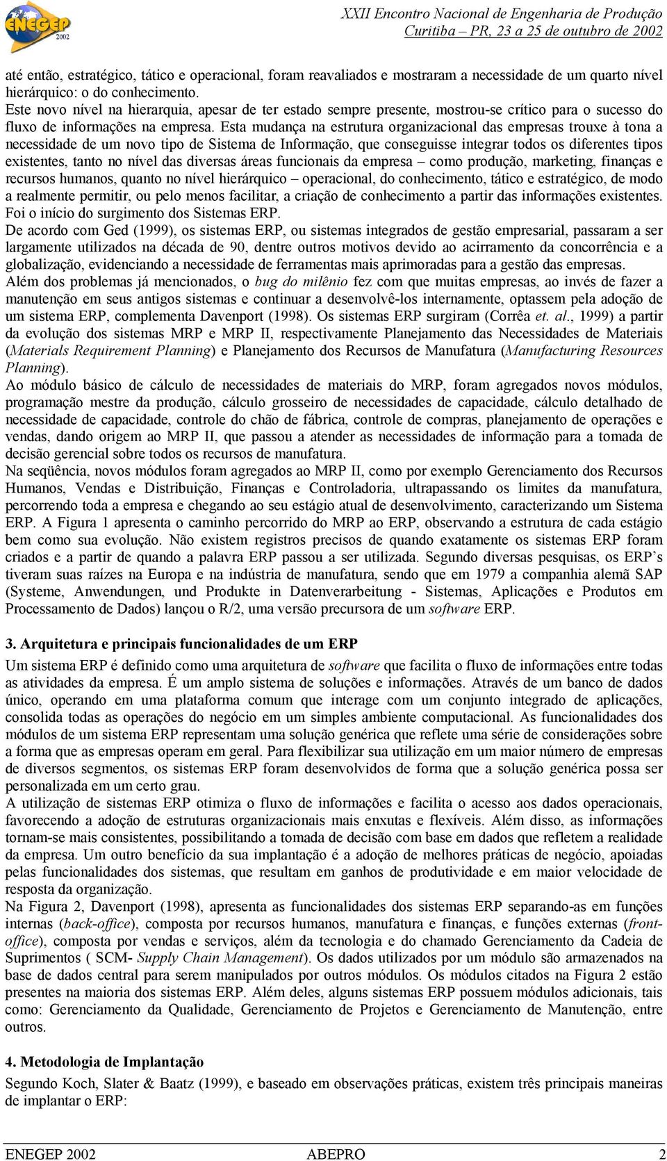 Esta mudança na estrutura organizacional das empresas trouxe à tona a necessidade de um novo tipo de Sistema de Informação, que conseguisse integrar todos os diferentes tipos existentes, tanto no