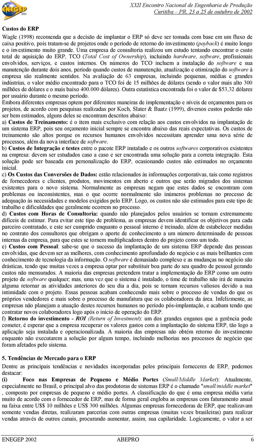 Uma empresa de consultoria realizou um estudo tentando encontrar o custo total de aquisição do ERP, TCO (Total Cost of Ownership), incluindo hardware, software, profissionais envolvidos, serviços, e