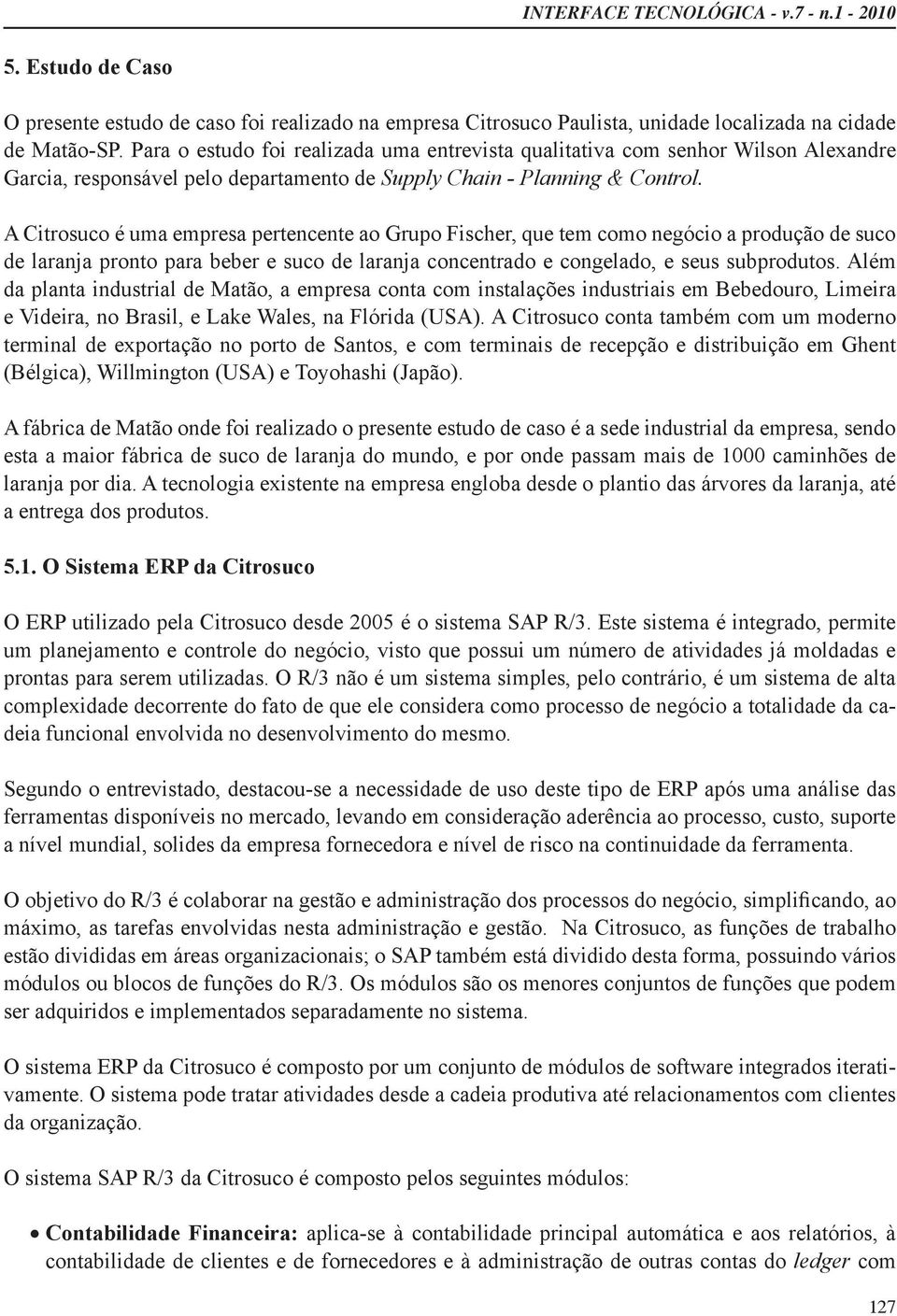 A Citrosuco é uma empresa pertencente ao Grupo Fischer, que tem como negócio a produção de suco de laranja pronto para beber e suco de laranja concentrado e congelado, e seus subprodutos.