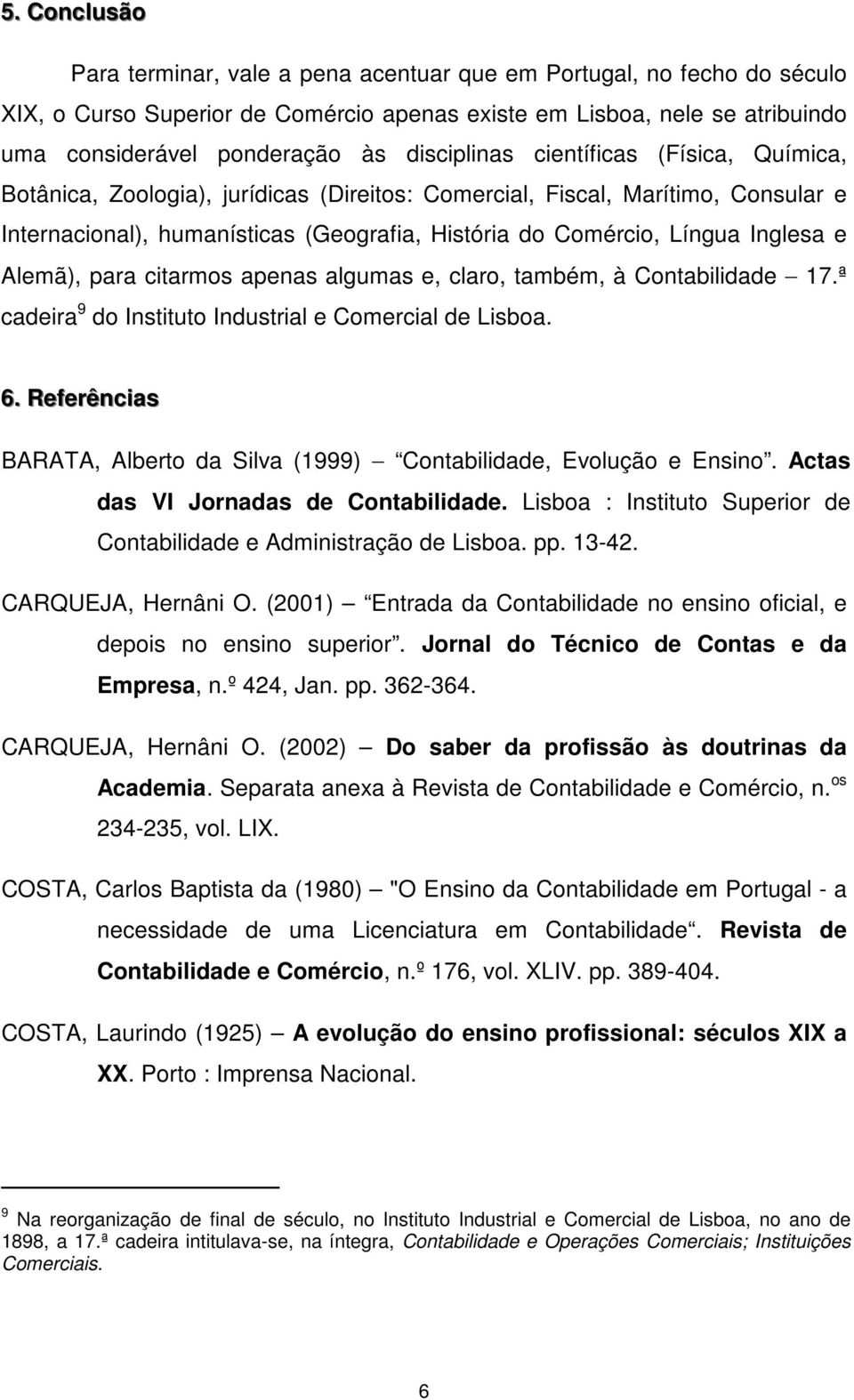 Inglesa e Alemã), para citarmos apenas algumas e, claro, também, à Contabilidade 17.ª cadeira 9 do Instituto Industrial e Comercial de Lisboa. 6.