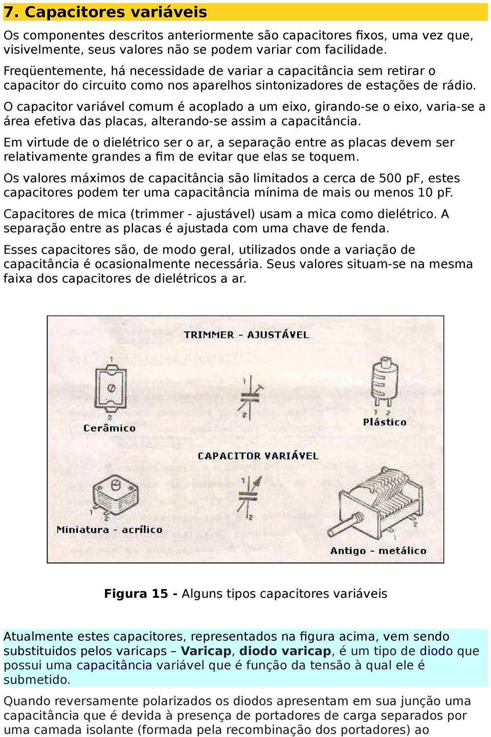 O capacitor variável comum é acoplado a um eixo, girando-se o eixo, varia-se a área efetiva das placas, alterando-se assim a capacitância.