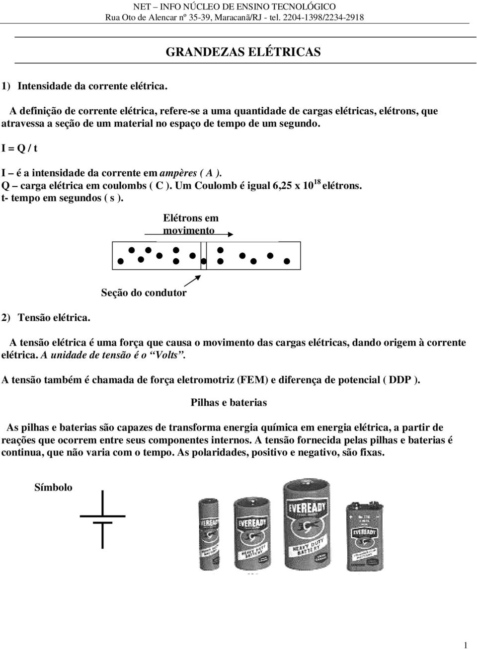 I = Q / t I é a intensidade da corrente em ampères ( A ). Q carga elétrica em coulombs ( C ). Um Coulomb é igual 6,25 x 10 18 elétrons. t- tempo em segundos ( s ).