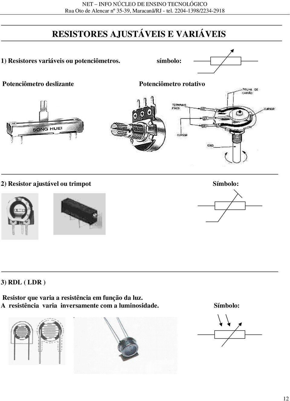 ajustável ou trimpot Símbolo: 3) RDL ( LDR ) Resistor que varia a