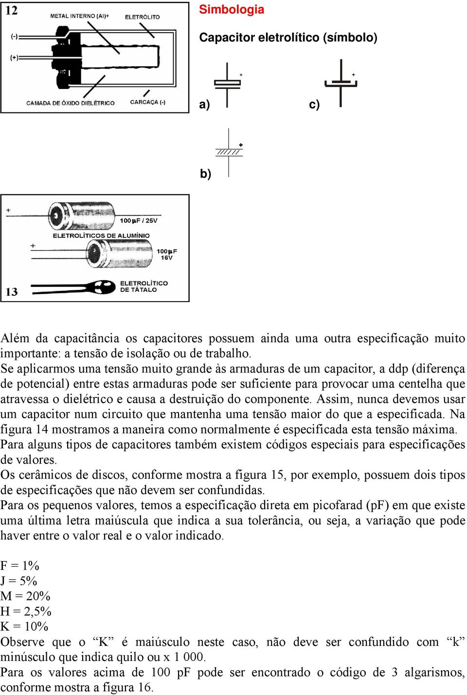 causa a destruição do componente. Assim, nunca devemos usar um capacitor num circuito que mantenha uma tensão maior do que a especificada.