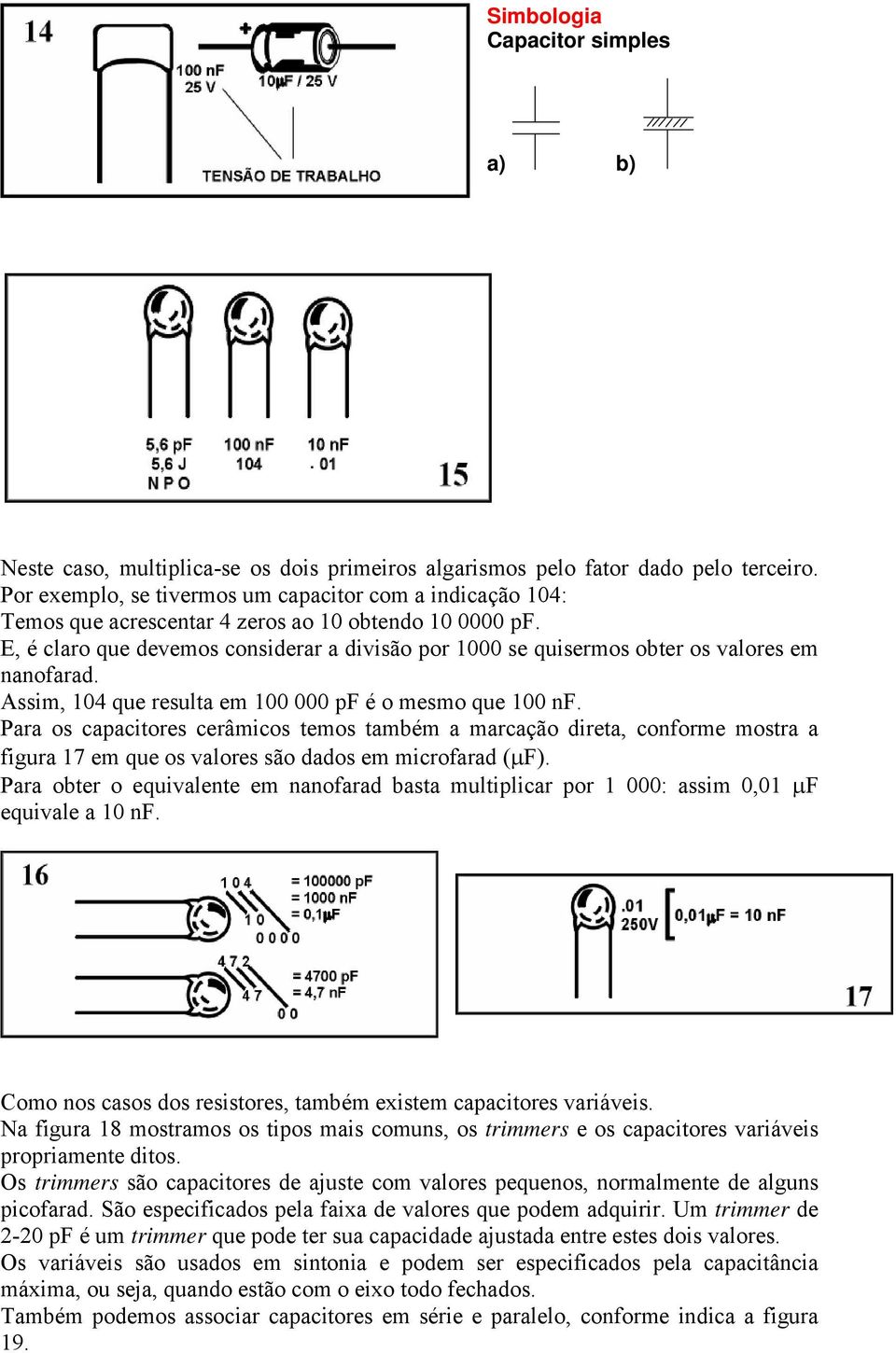 E, é claro que devemos considerar a divisão por 1000 se quisermos obter os valores em nanofarad. Assim, 104 que resulta em 100 000 pf é o mesmo que 100 nf.