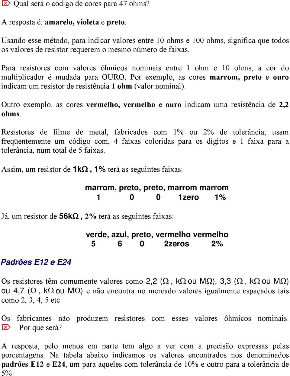 Para resistores com valores ôhmicos nominais entre 1 ohm e 10 ohms, a cor do multiplicador é mudada para OURO.