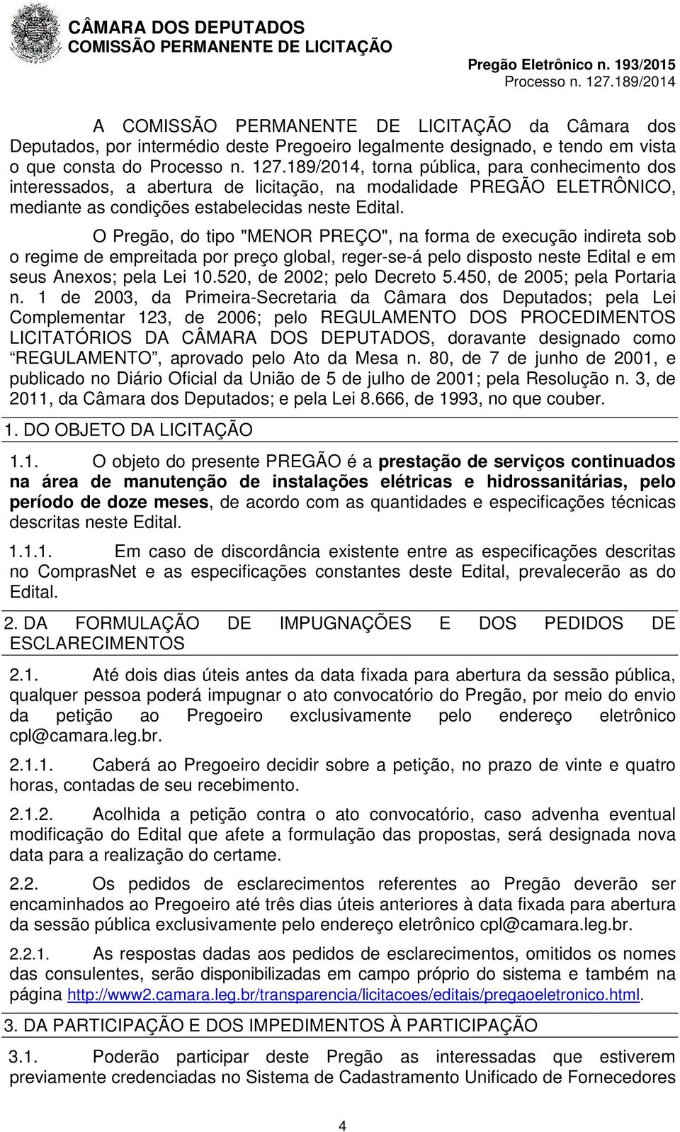 O Pregão, do tipo "MENOR ", na forma de execução indireta sob o regime de empreitada por preço global, reger-se-á pelo disposto neste Edital e em seus Anexos; pela Lei 10.520, de 2002; pelo Decreto 5.