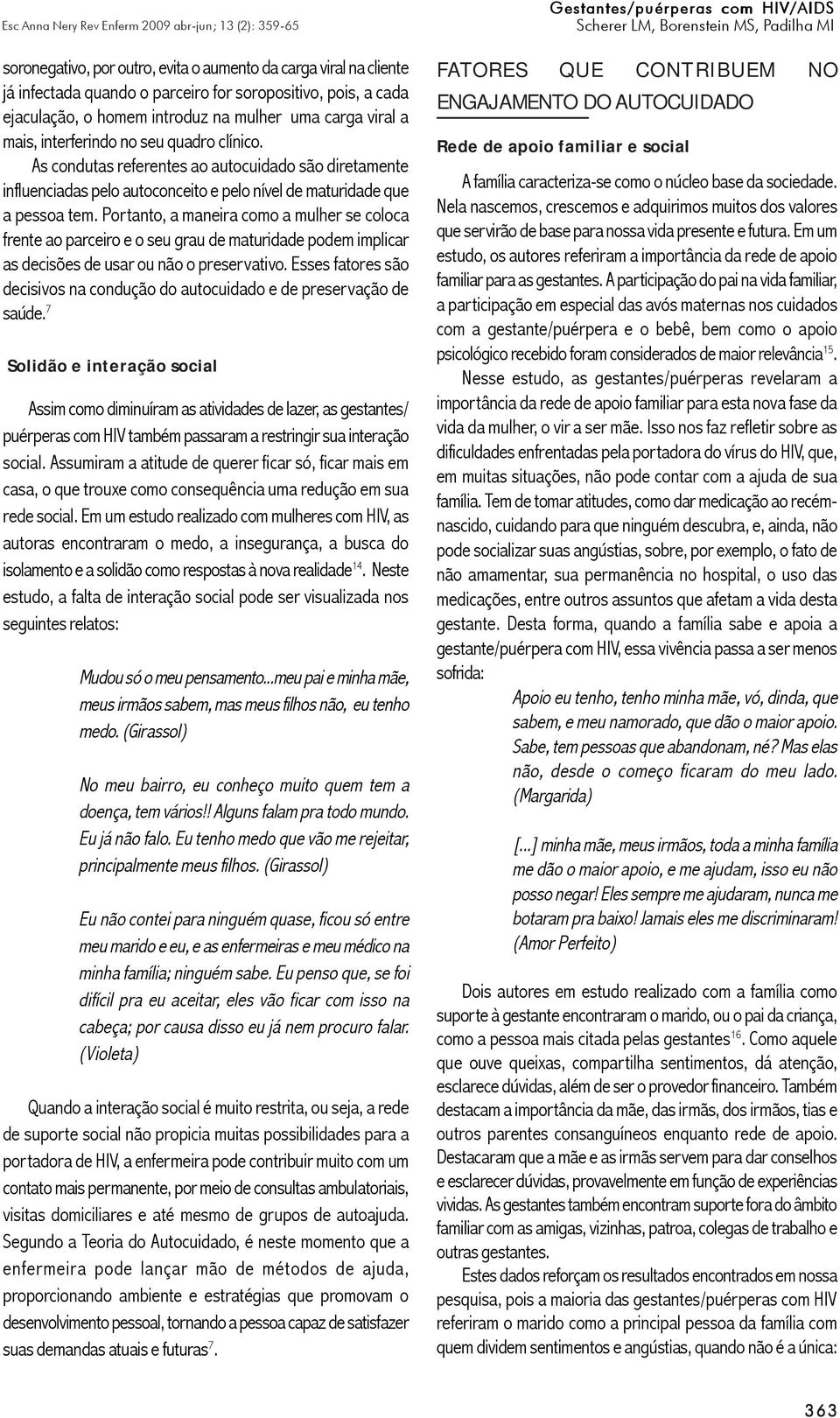 Portanto, a maneira como a mulher se coloca frente ao parceiro e o seu grau de maturidade podem implicar as decisões de usar ou não o preservativo.