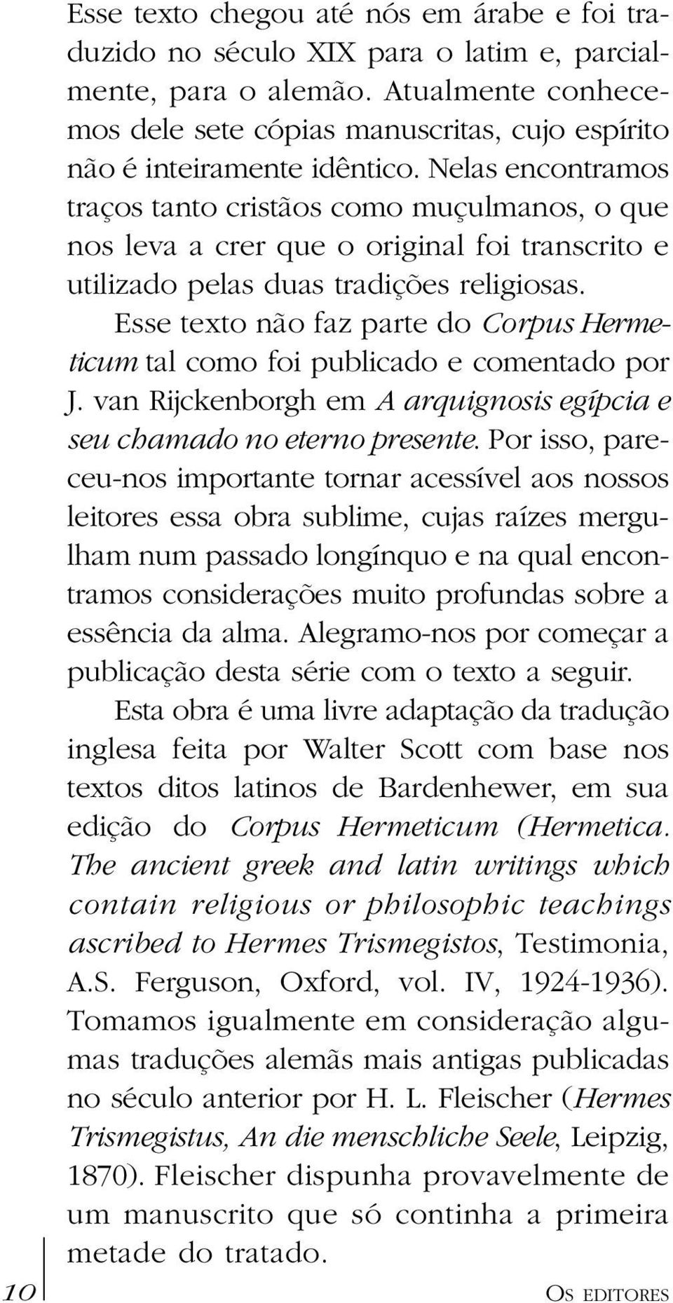 Nelas encontramos traços tanto cristãos como muçulmanos, o que nos leva a crer que o original foi transcrito e utilizado pelas duas tradições religiosas.