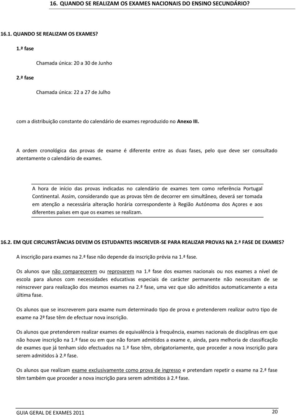 A ordem cronológica das provas de exame é diferente entre as duas fases, pelo que deve ser consultado atentamente o calendário de exames.