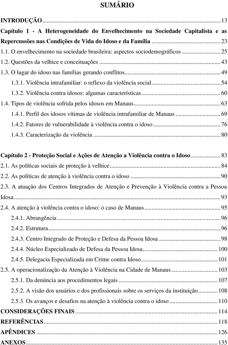 .. 60 1.4. Tipos de violência sofrida pelos idosos em Manaus... 63 1.4.1. Perfil dos idosos vítimas de violência intrafamiliar de Manaus... 69 1.4.2.