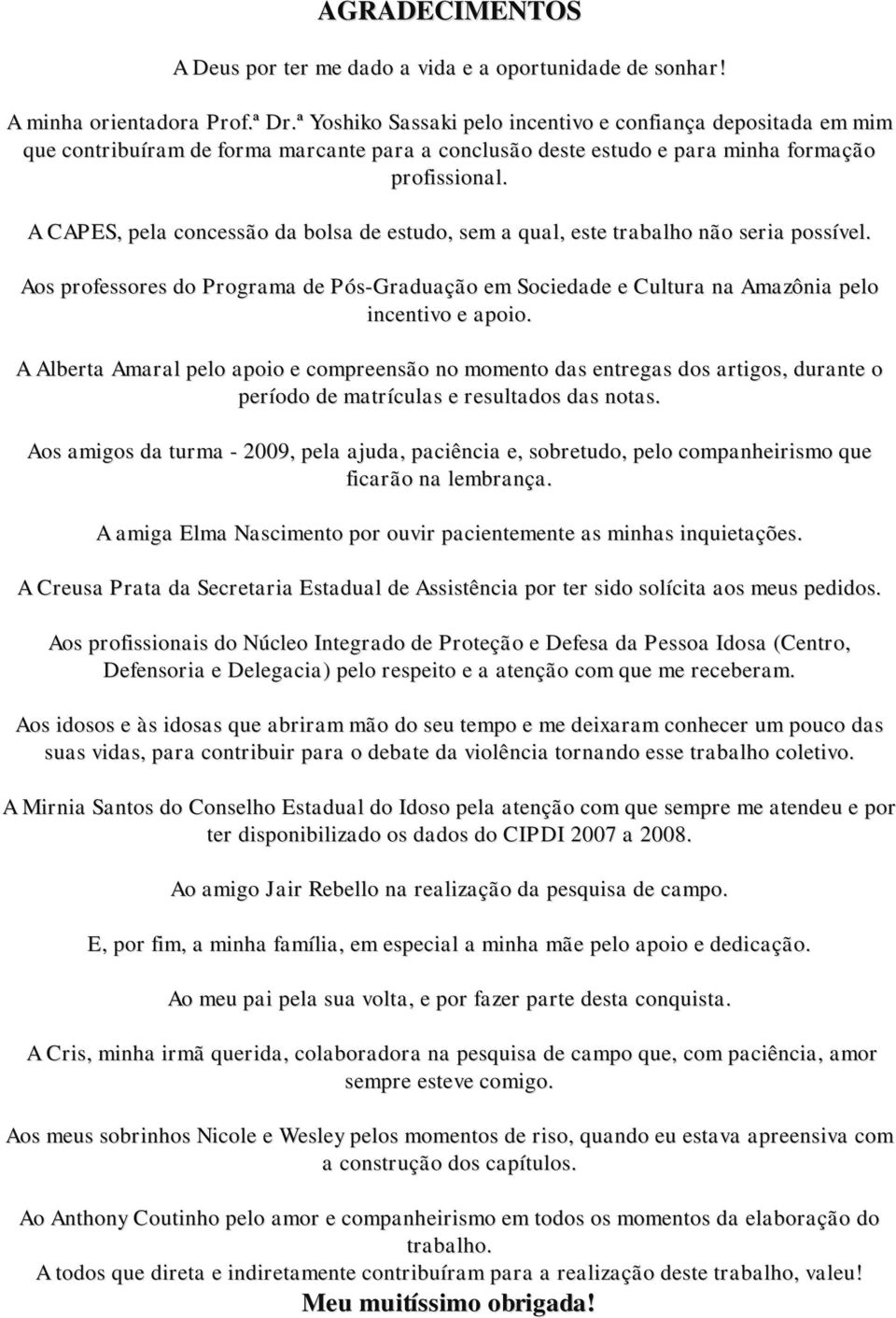 A CAPES, pela concessão da bolsa de estudo, sem a qual, este trabalho não seria possível. Aos professores do Programa de Pós-Graduação em Sociedade e Cultura na Amazônia pelo incentivo e apoio.