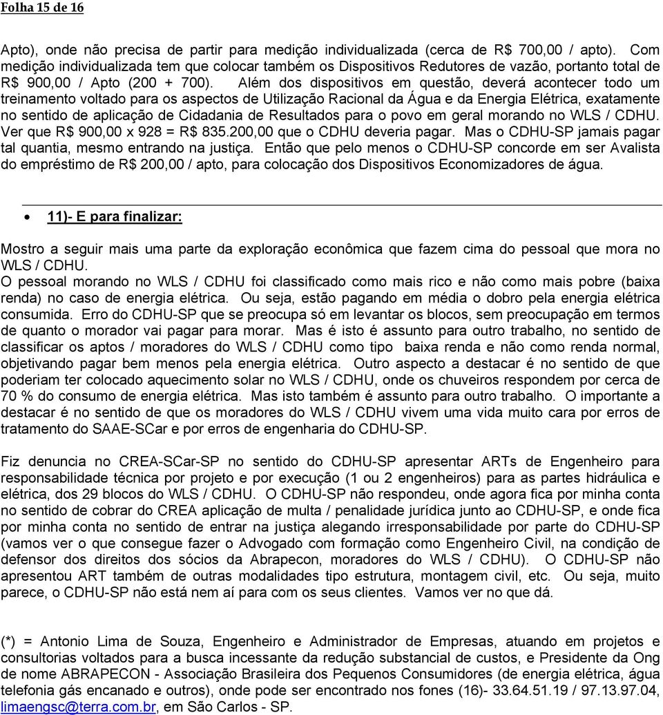 Além dos dispositivos em questão, deverá acontecer todo um treinamento voltado para os aspectos de Utilização Racional da Água e da Energia Elétrica, exatamente no sentido de aplicação de Cidadania