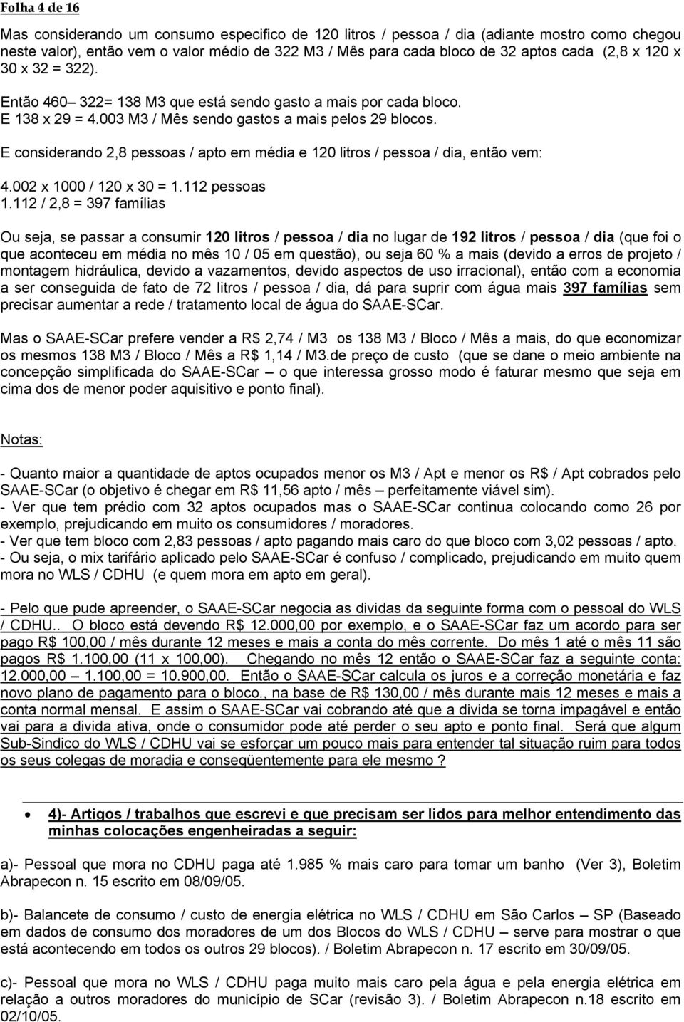 E considerando 2,8 pessoas / apto em média e 120 litros / pessoa / dia, então vem: 4.002 x 1000 / 120 x 30 = 1.112 pessoas 1.