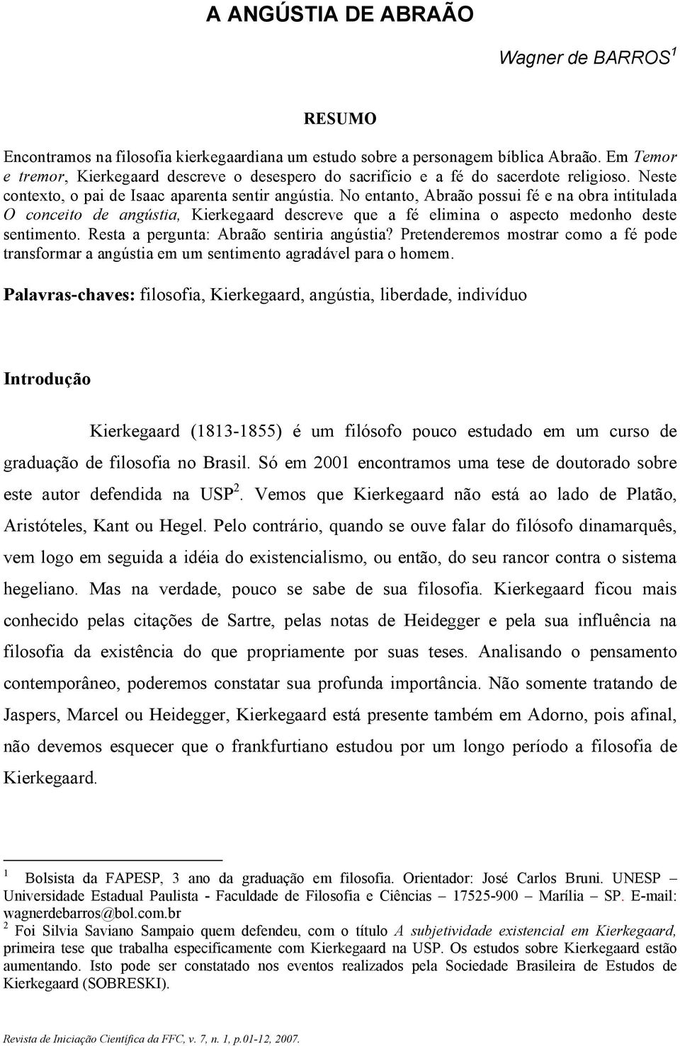 No entanto, Abraão possui fé e na obra intitulada O conceito de angústia, Kierkegaard descreve que a fé elimina o aspecto medonho deste sentimento. Resta a pergunta: Abraão sentiria angústia?