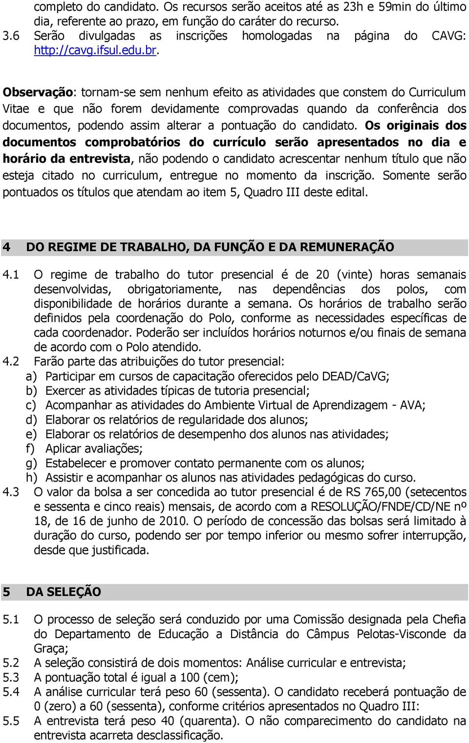 Observação: tornam-se sem nenhum efeito as atividades que constem do Curriculum Vitae e que não forem devidamente comprovadas quando da conferência dos documentos, podendo assim alterar a pontuação