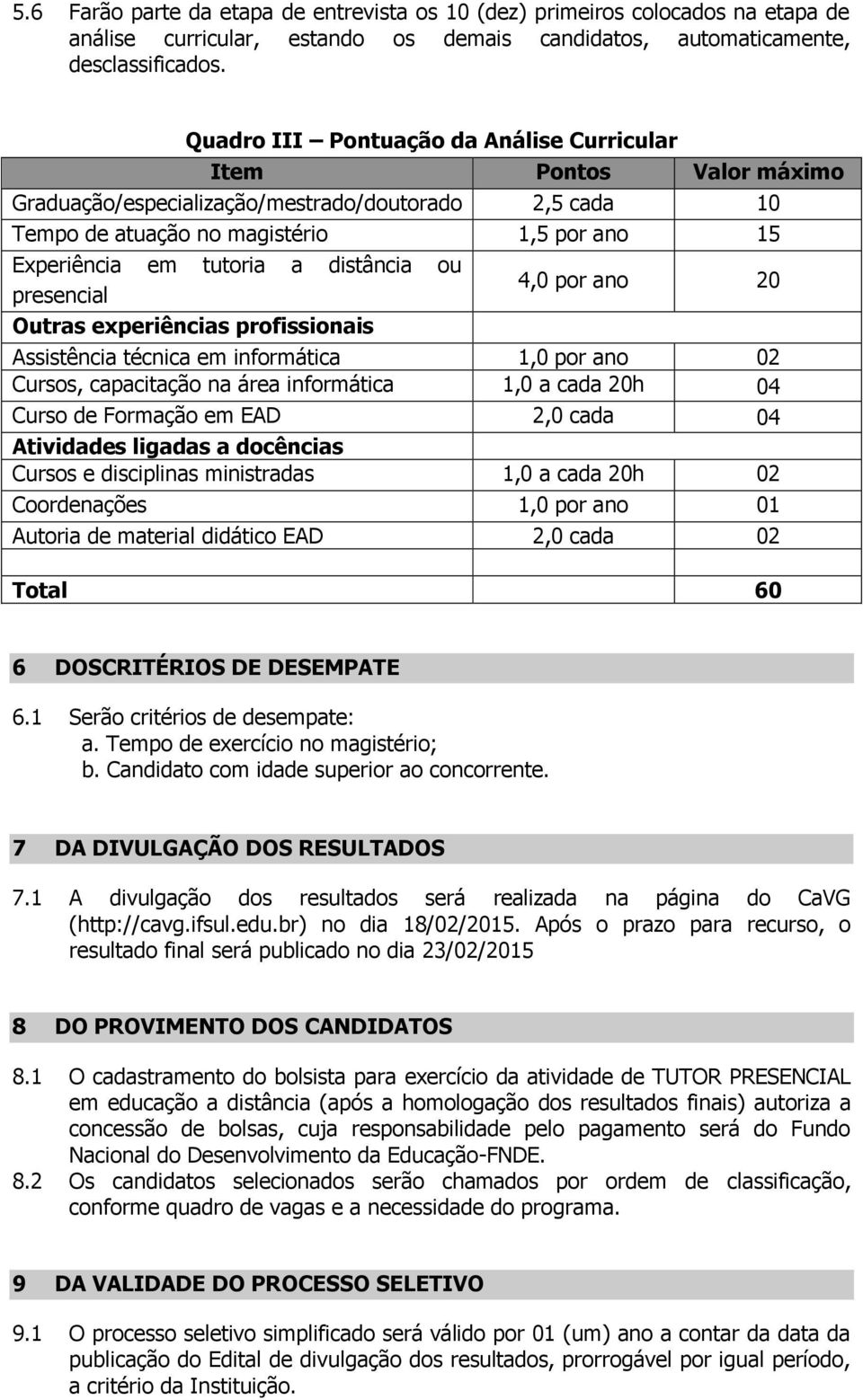 distância ou presencial 4,0 por ano 20 Outras experiências profissionais Assistência técnica em informática 1,0 por ano 02 Cursos, capacitação na área informática 1,0 a cada 20h 04 Curso de Formação