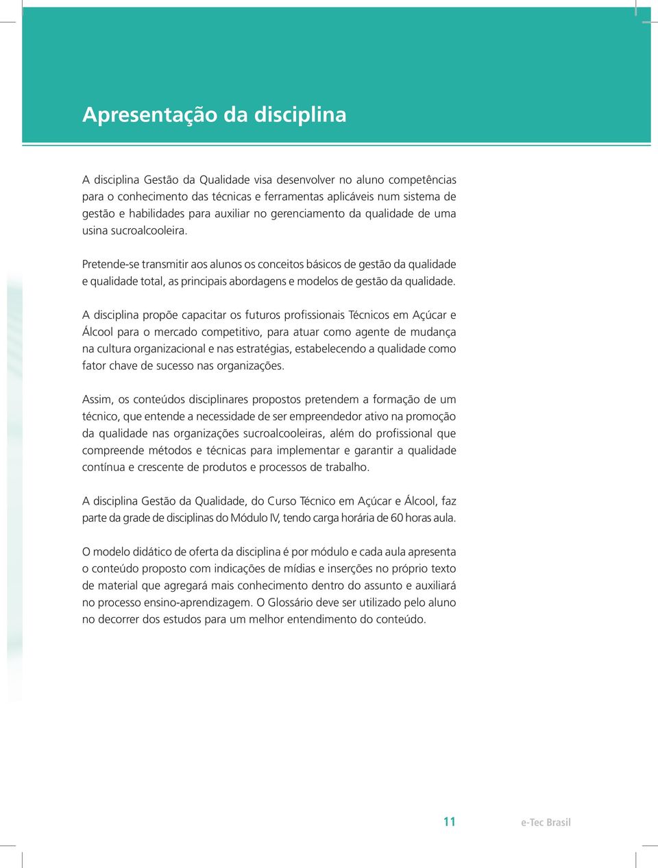 Pretende-se transmitir aos alunos os conceitos básicos de gestão da qualidade e qualidade total, as principais abordagens e modelos de gestão da qualidade.