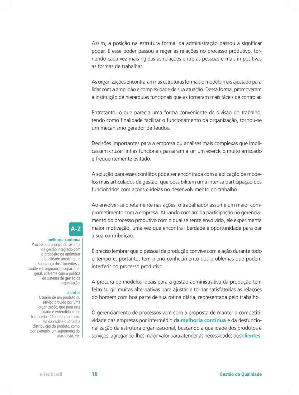 As organizações encontraram nas estruturas formais o modelo mais ajustado para lidar com a amplidão e complexidade de sua atuação.